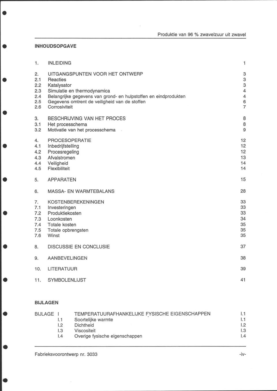 2 Procesregeling 4.3 Afvalstromen 4.4 Veiligheid 4.5 Flexibiliteit 5. APPARATEN 6. ASSA- EN WARTEBALANS 7. KOSTENBEREKENNGEN 7.1 nvesteringen 7.2 Produktiekosten 7.3 Loonkosten 7.4 Totale kosten 7.