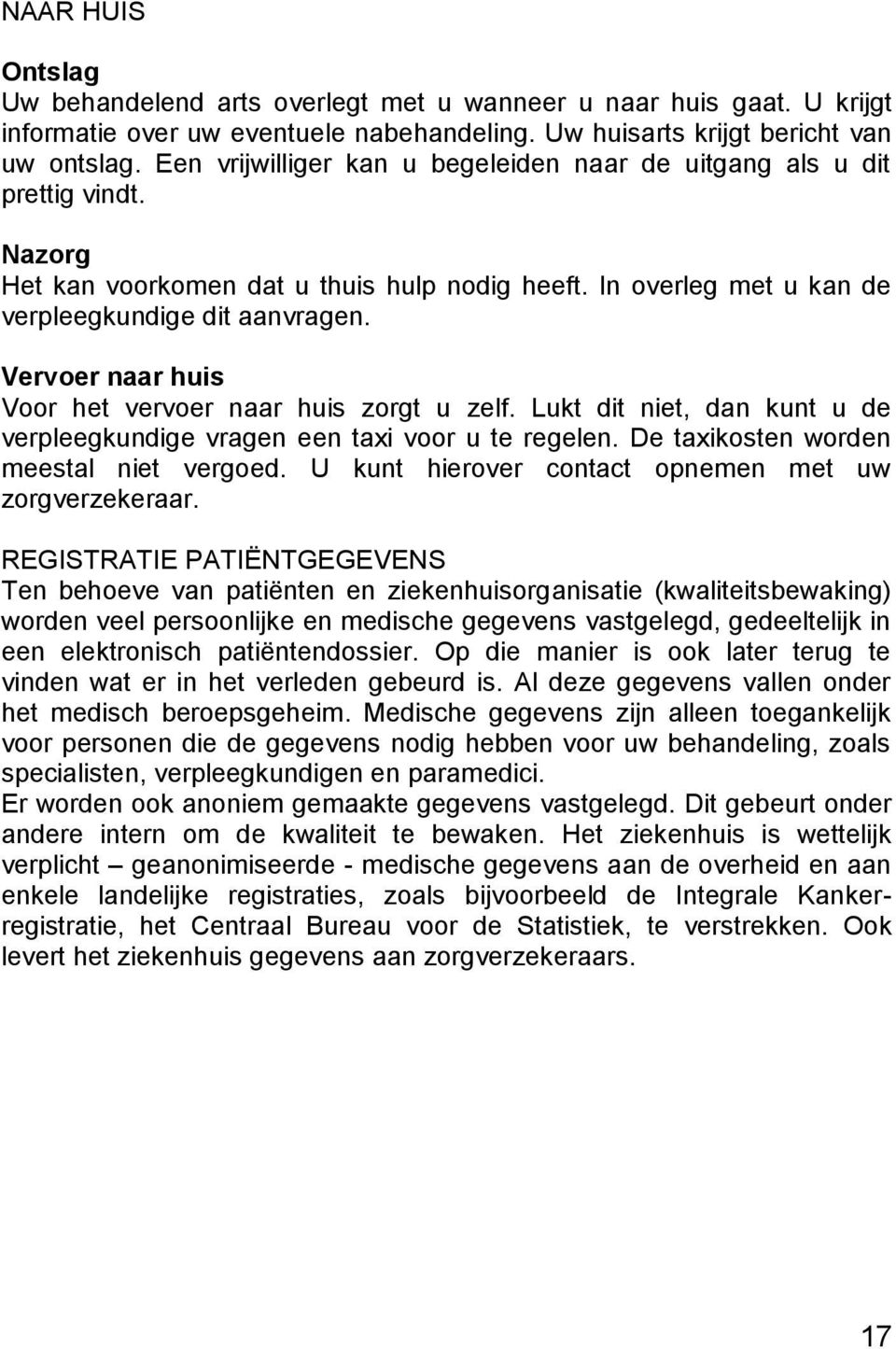 Vervoer naar huis Voor het vervoer naar huis zorgt u zelf. Lukt dit niet, dan kunt u de verpleegkundige vragen een taxi voor u te regelen. De taxikosten worden meestal niet vergoed.