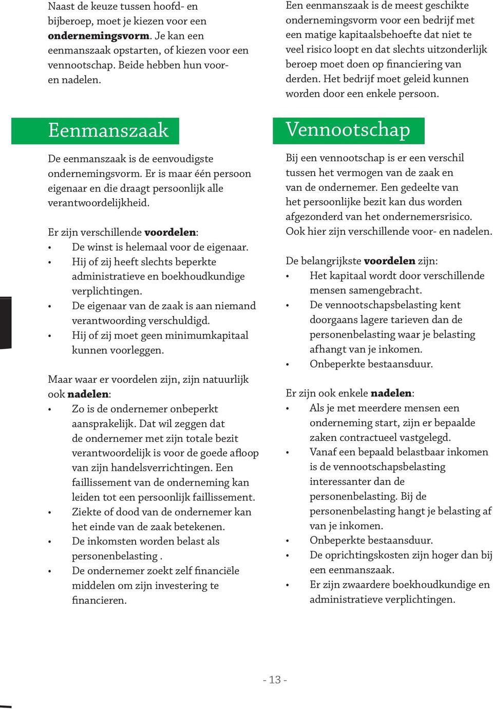 eigenaar Hij of zij heeft slechts beperkte administratieve en boekhoudkundige verplichtingen De eigenaar van de zaak is aan niemand verantwoording verschuldigd Hij of zij moet geen minimumkapitaal