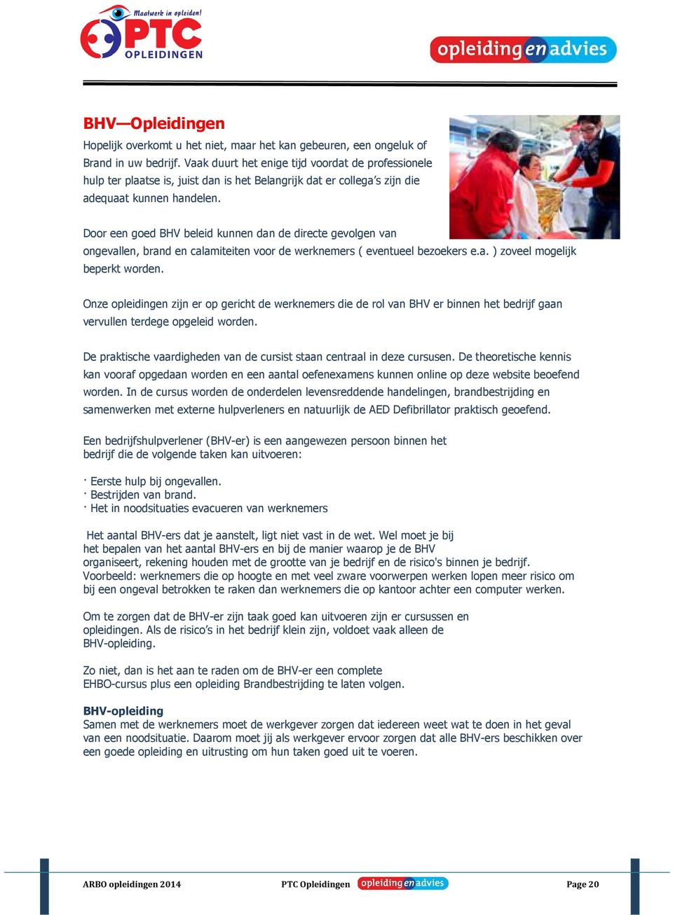 Door een goed BHV beleid kunnen dan de directe gevolgen van ongevallen, brand en calamiteiten voor de werknemers ( eventueel bezoekers e.a. ) zoveel mogelijk beperkt worden.