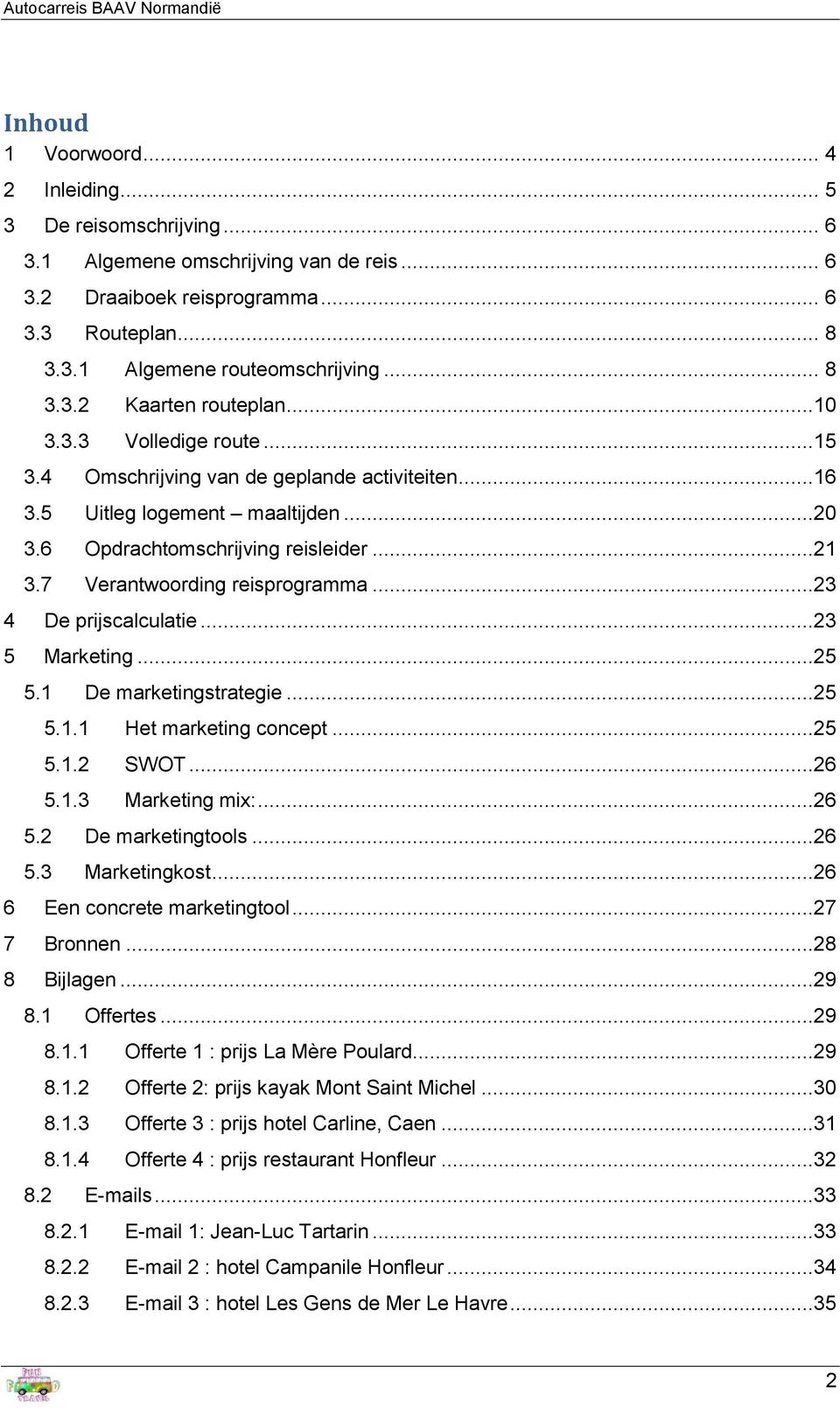 7 Verantwoording reisprogramma...23 4 De prijscalculatie...23 5 Marketing...25 5.1 De marketingstrategie...25 5.1.1 Het marketing concept...25 5.1.2 SWOT...26 5.1.3 Marketing mix:...26 5.2 De marketingtools.