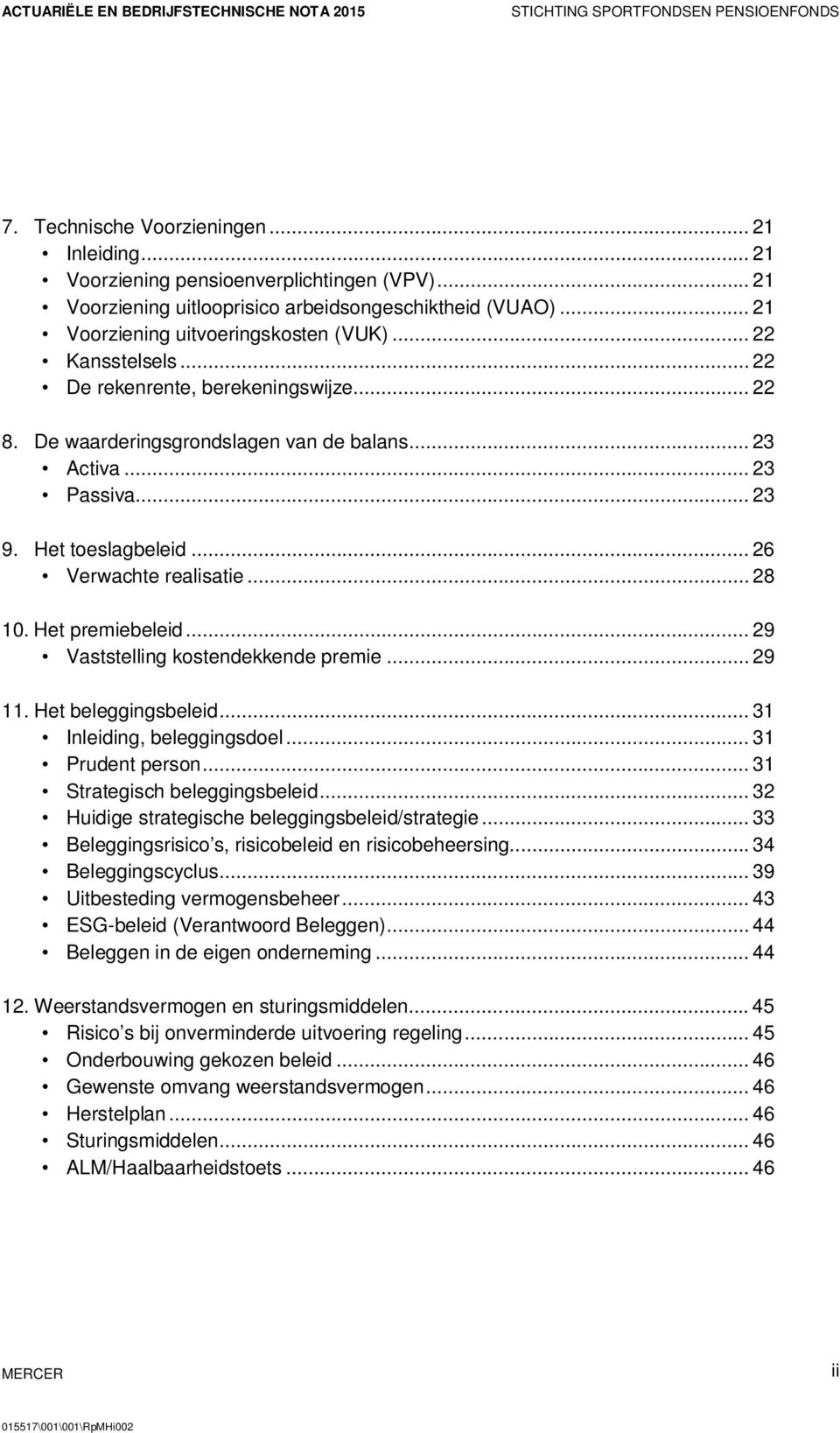 Het premiebeleid... 29 Vaststelling kostendekkende premie... 29 11. Het beleggingsbeleid... 31 Inleiding, beleggingsdoel... 31 Prudent person... 31 Strategisch beleggingsbeleid.