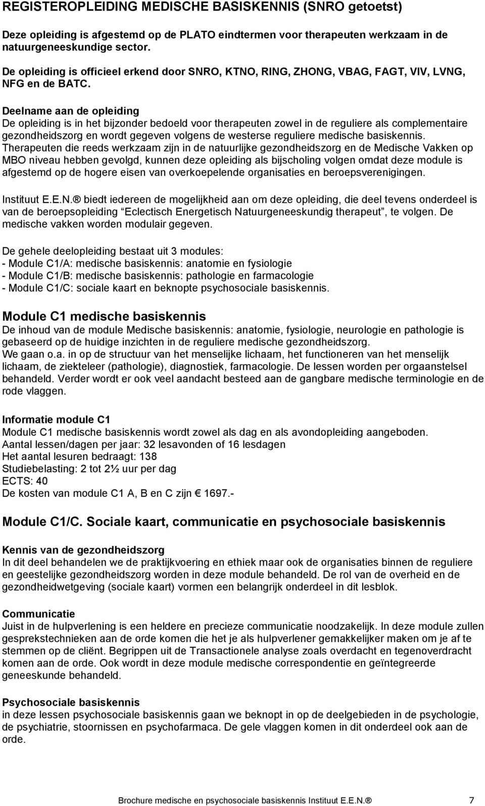 Deelname aan de opleiding De opleiding is in het bijzonder bedoeld voor therapeuten zowel in de reguliere als complementaire gezondheidszorg en wordt gegeven volgens de westerse reguliere medische