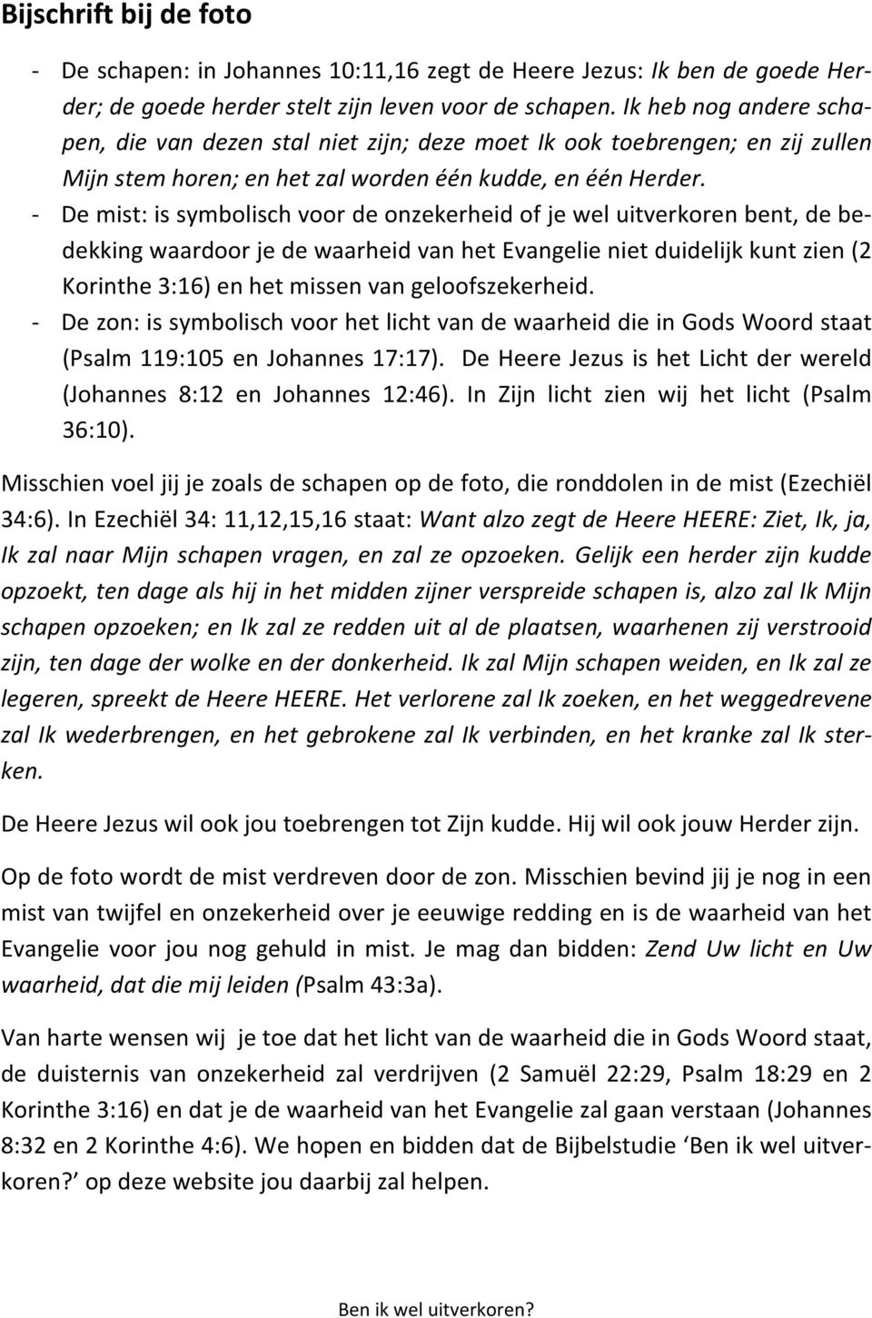 - De mist: is symbolisch voor de onzekerheid of je wel uitverkoren bent, de bedekking waardoor je de waarheid van het Evangelie niet duidelijk kunt zien (2 Korinthe 3:16) en het missen van