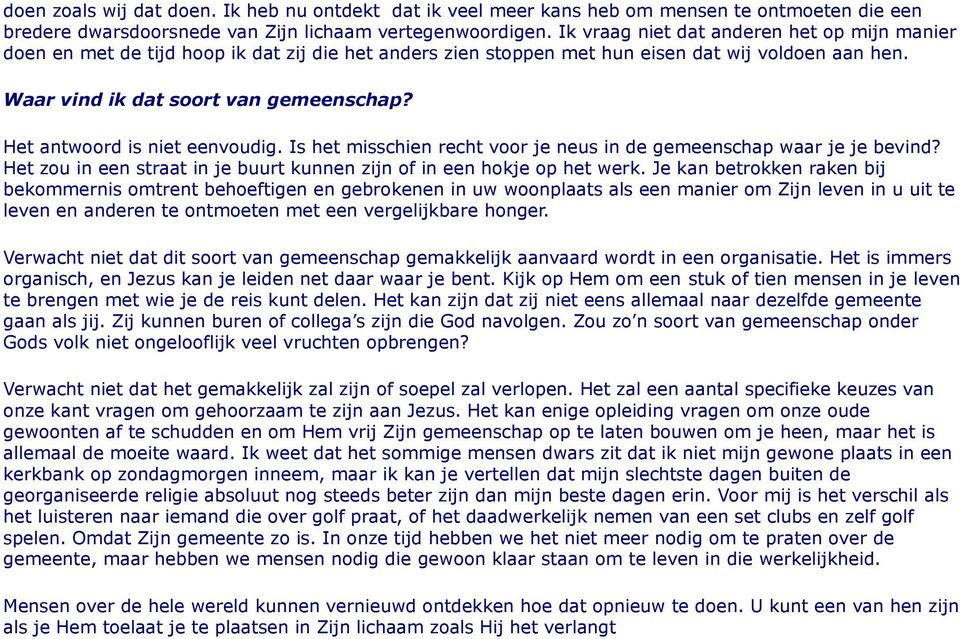 Het antwoord is niet eenvoudig. Is het misschien recht voor je neus in de gemeenschap waar je je bevind? Het zou in een straat in je buurt kunnen zijn of in een hokje op het werk.