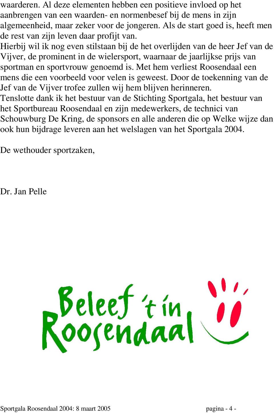 Hierbij wil ik nog even stilstaan bij de het overlijden van de heer Jef van de Vijver, de prominent in de wielersport, waarnaar de jaarlijkse prijs van sportman en sportvrouw genoemd is.