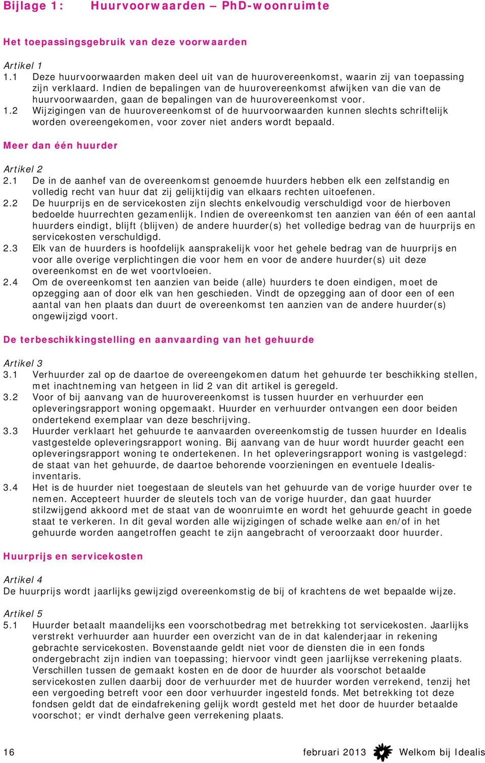 Indien de bepalingen van de huurovereenkomst afwijken van die van de huurvoorwaarden, gaan de bepalingen van de huurovereenkomst voor. 1.