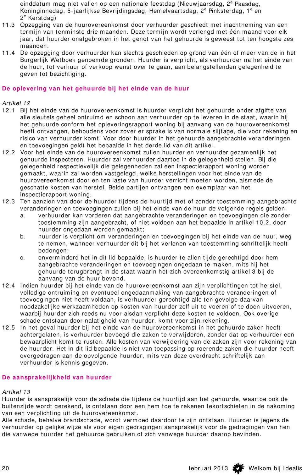 Deze termijn wordt verlengd met één maand voor elk jaar, dat huurder onafgebroken in het genot van het gehuurde is geweest tot ten hoogste zes maanden. 11.