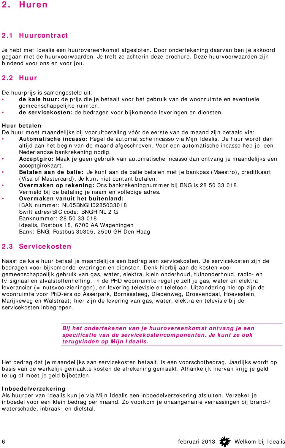 2 Huur De huurprijs is samengesteld uit: de kale huur: de prijs die je betaalt voor het gebruik van de woonruimte en eventuele gemeenschappelijke ruimten.