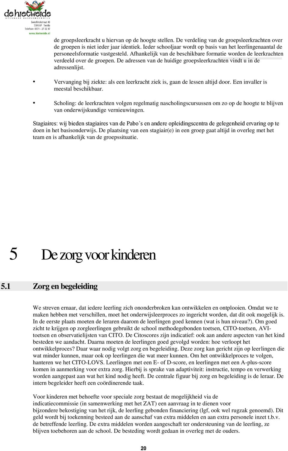 De adressen van de huidige groepsleerkrachten vindt u in de adressenlijst. Vervanging bij ziekte: als een leerkracht ziek is, gaan de lessen altijd door. Een invaller is meestal beschikbaar.