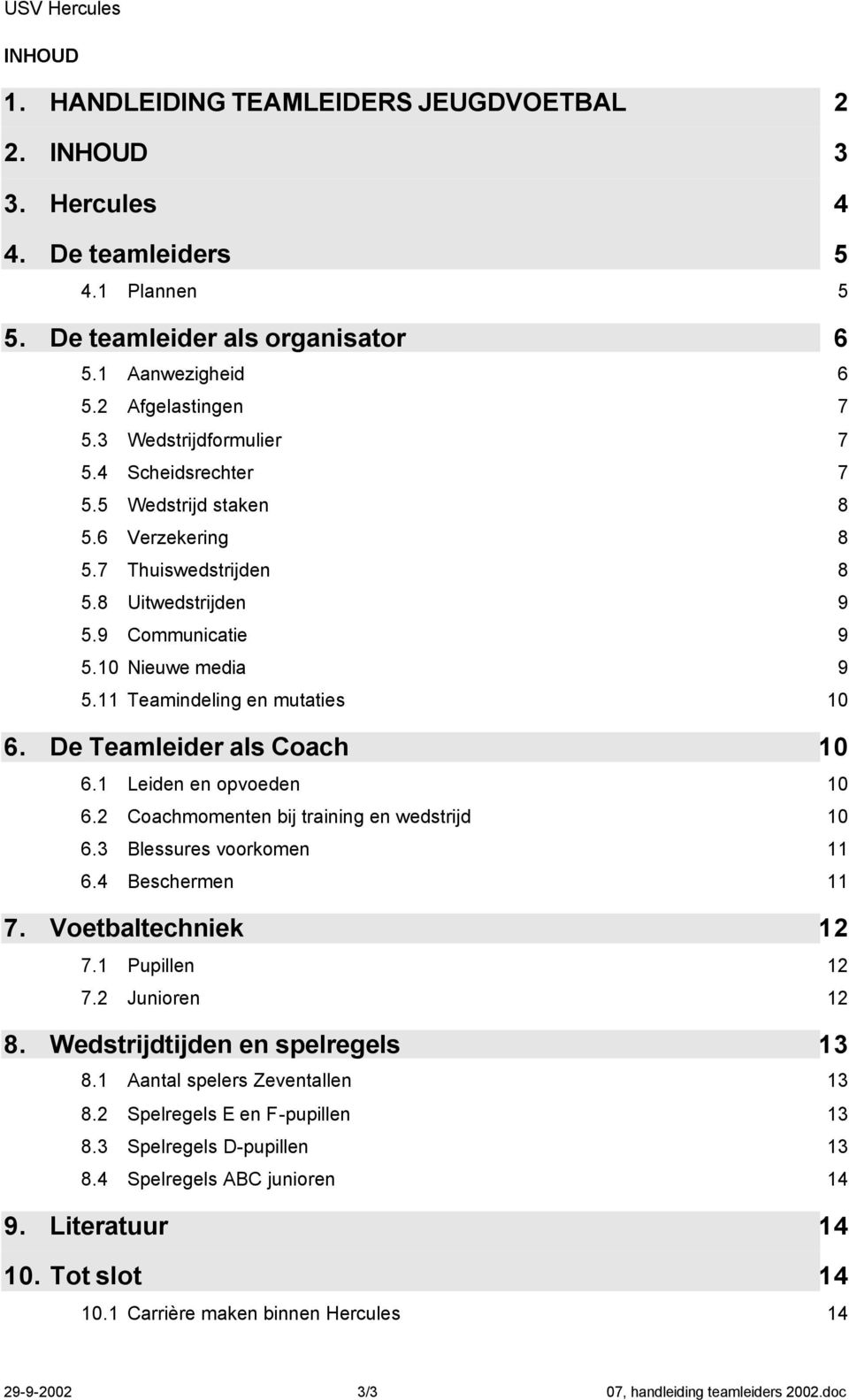 11 Teamindeling en mutaties 10 6. De Teamleider als Coach 10 6.1 Leiden en opvoeden 10 6.2 Coachmomenten bij training en wedstrijd 10 6.3 Blessures voorkomen 11 6.4 Beschermen 11 7.