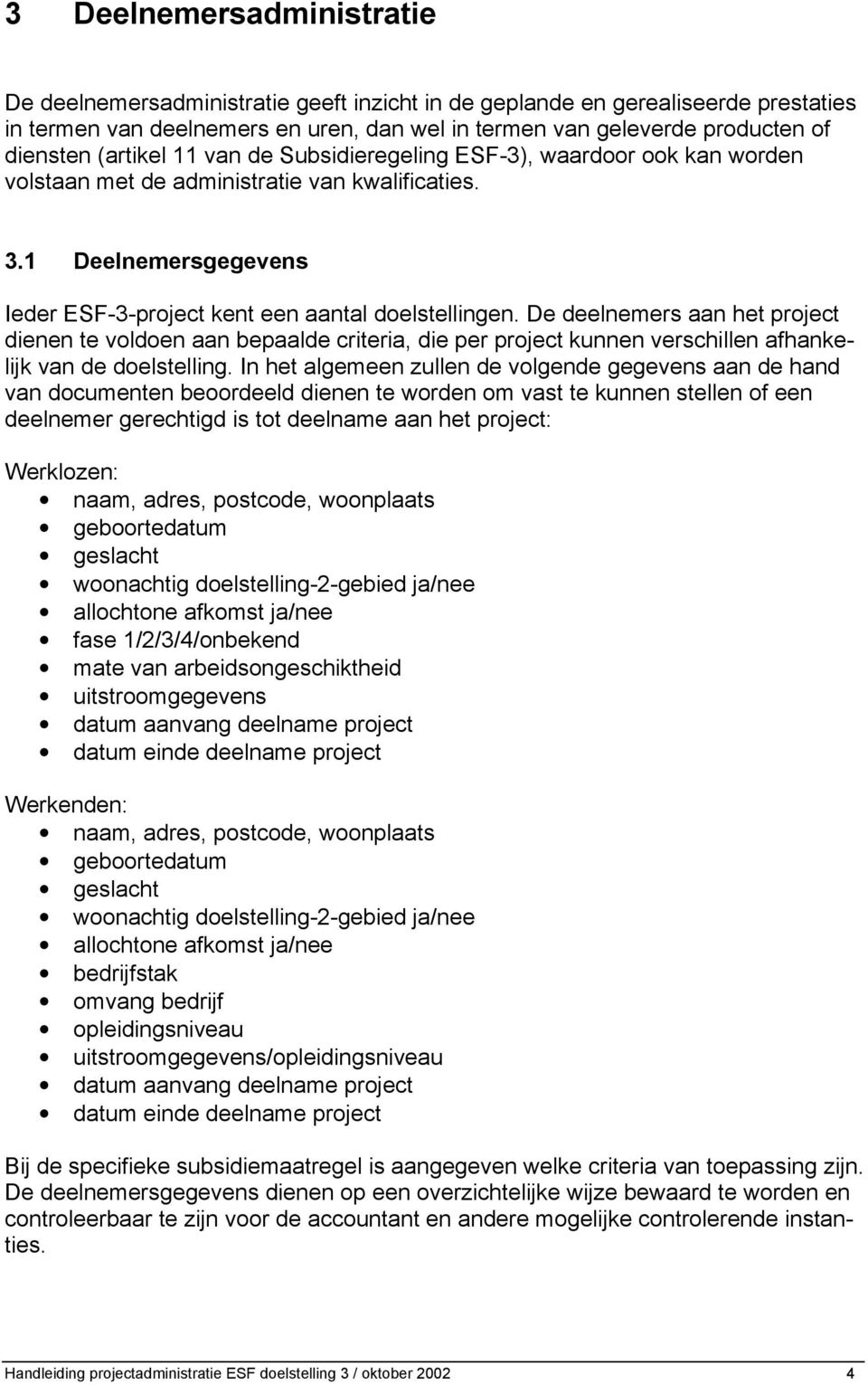 De deelnemers aan het project dienen te voldoen aan bepaalde criteria, die per project kunnen verschillen afhankelijk van de doelstelling.