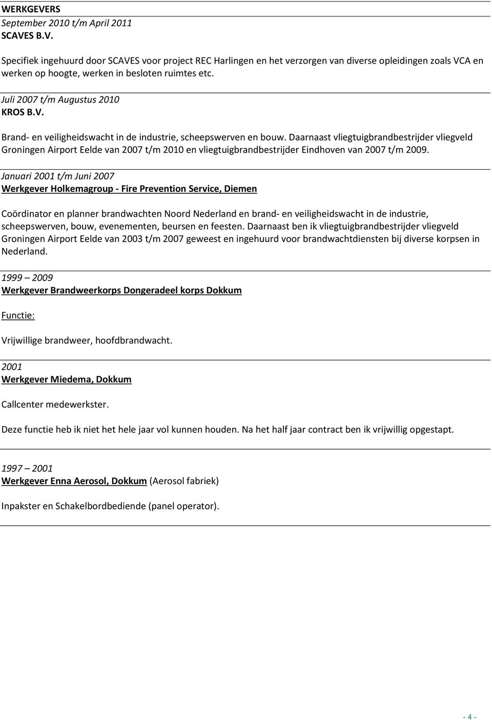 Daarnaast vliegtuigbrandbestrijder vliegveld Groningen Airport Eelde van 2007 t/m 2010 en vliegtuigbrandbestrijder Eindhoven van 2007 t/m 2009.