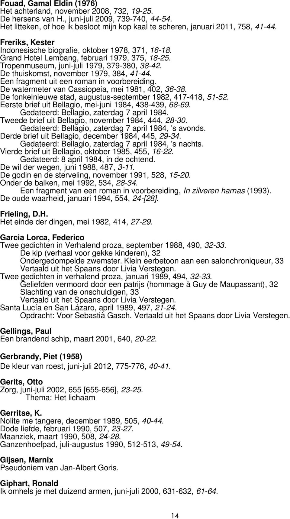 Tropenmuseum, juni-juli 1979, 379-380, 38-42. De thuiskomst, november 1979, 384, 41-44. Een fragment uit een roman in voorbereiding. De watermeter van Cassiopeia, mei 1981, 402, 36-38.