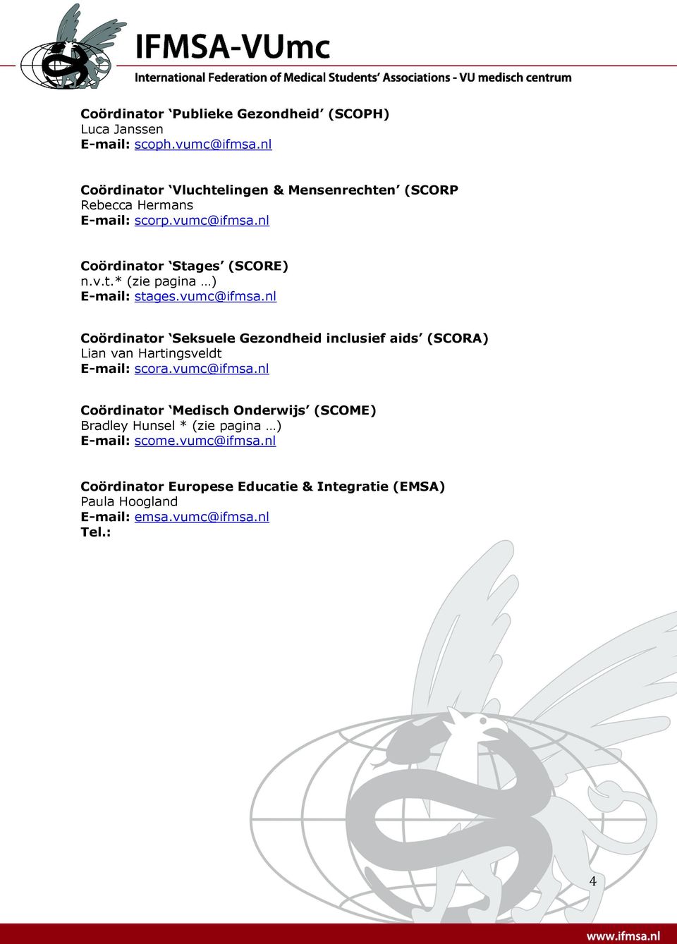 vumc@ifmsa.nl Coördinator Seksuele Gezondheid inclusief aids (SCORA) Lian van Hartingsveldt E-mail: scora.vumc@ifmsa.nl Coördinator Medisch Onderwijs (SCOME) Bradley Hunsel * (zie pagina ) E-mail: scome.