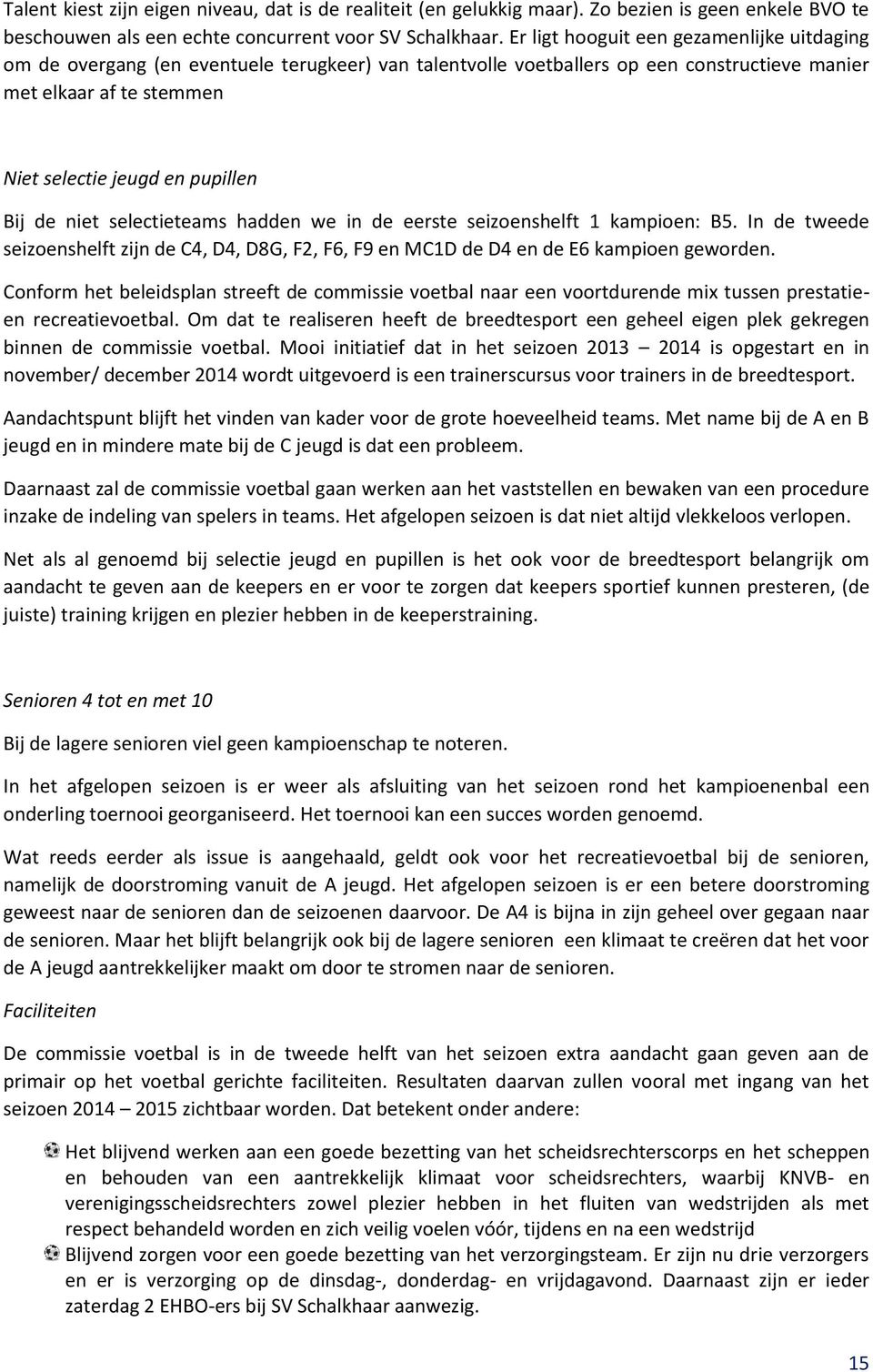 de niet selectieteams hadden we in de eerste seizoenshelft 1 kampioen: B5. In de tweede seizoenshelft zijn de C4, D4, D8G, F2, F6, F9 en MC1D de D4 en de E6 kampioen geworden.