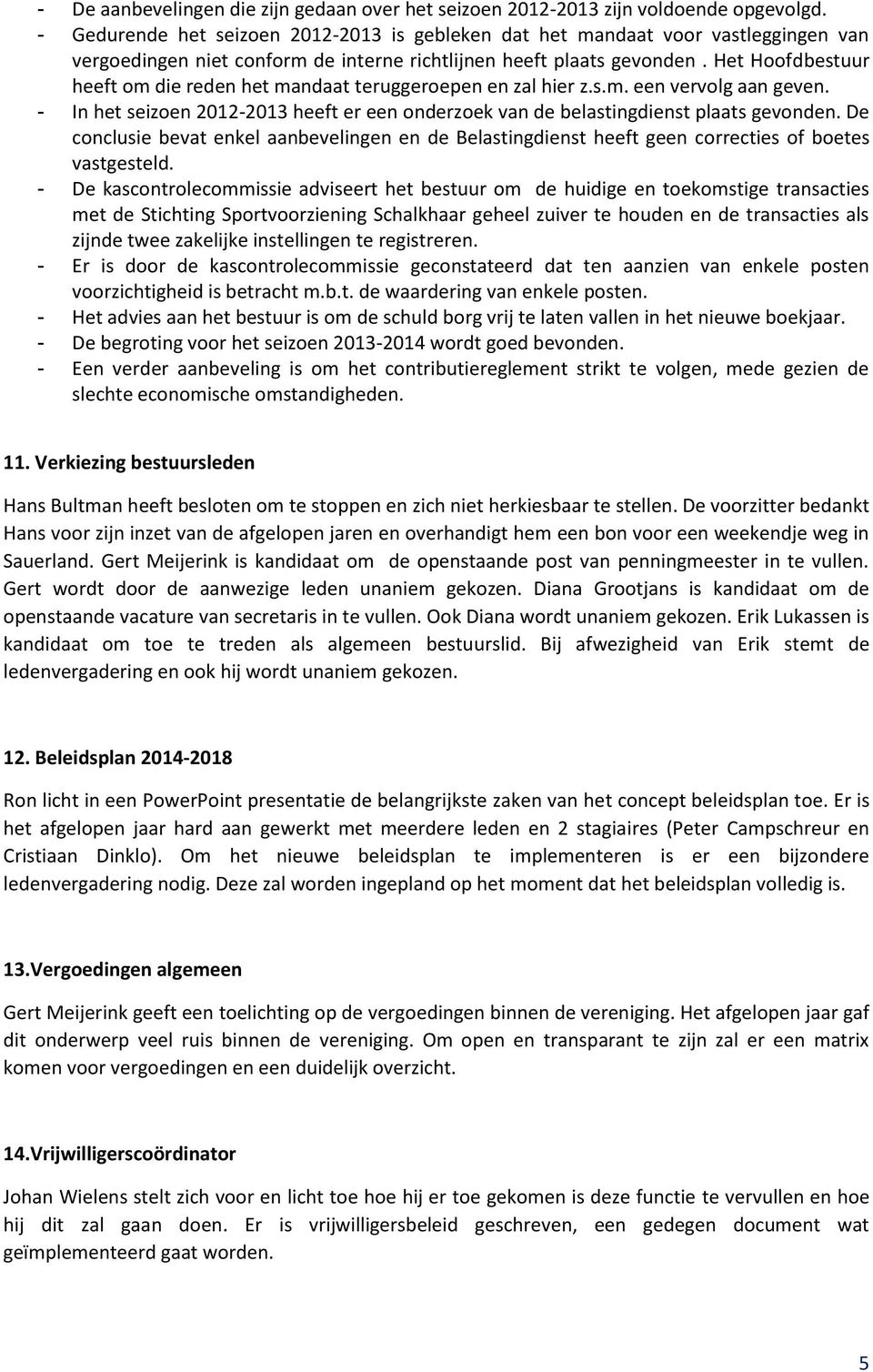 Het Hoofdbestuur heeft om die reden het mandaat teruggeroepen en zal hier z.s.m. een vervolg aan geven. - In het seizoen 2012-2013 heeft er een onderzoek van de belastingdienst plaats gevonden.