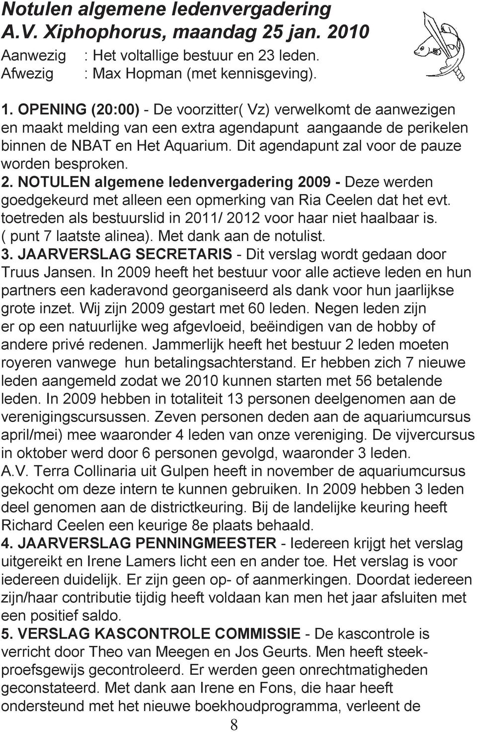 Dit agendapunt zal voor de pauze worden besproken. 2. NOTULEN algemene ledenvergadering 2009 - Deze werden goedgekeurd met alleen een opmerking van Ria Ceelen dat het evt.