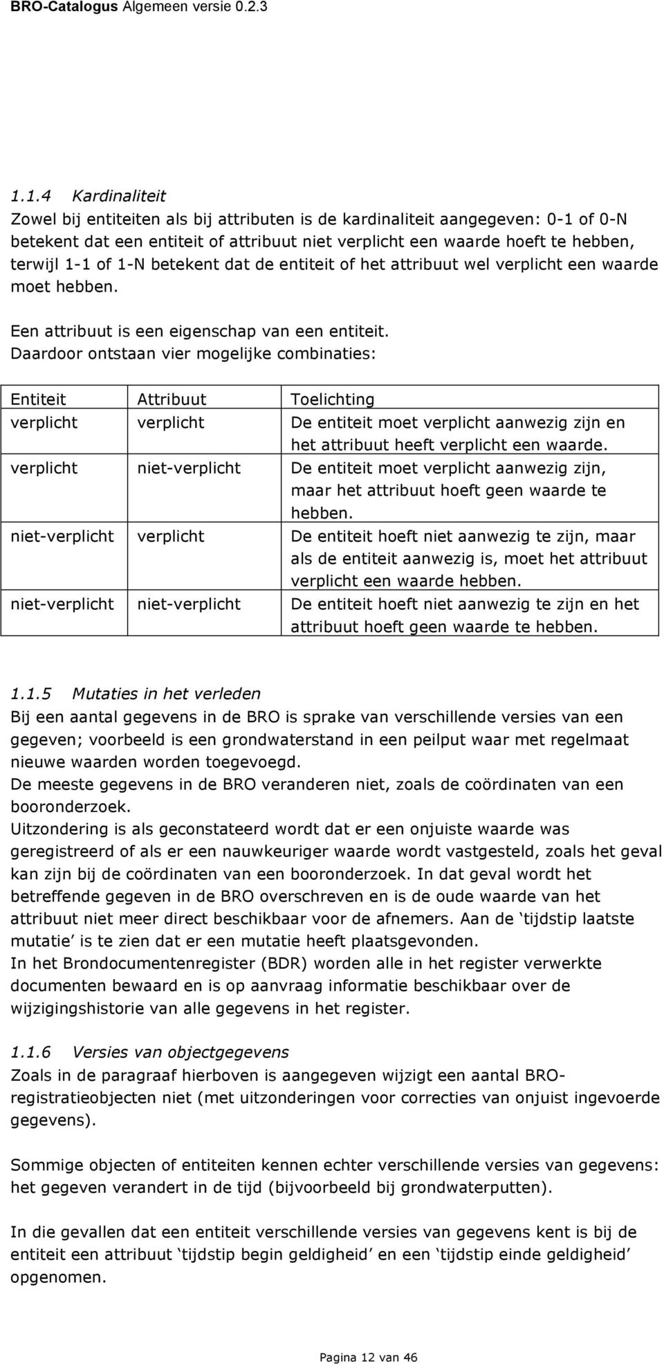 Daardoor ontstaan vier mogelijke combinaties: Entiteit Attribuut verplicht verplicht De entiteit moet verplicht aanwezig zijn en het attribuut heeft verplicht een waarde.