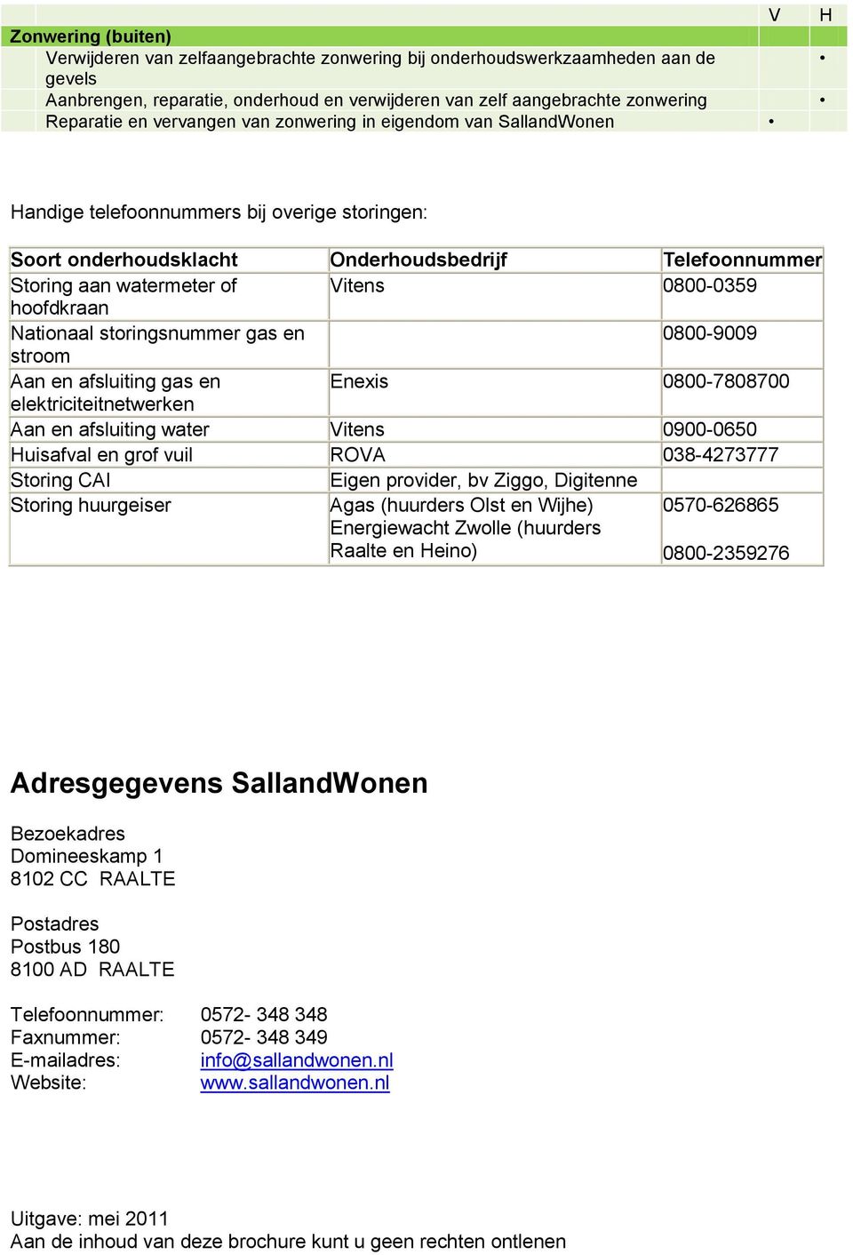 hoofdkraan Nationaal storingsnummer gas en 0800-9009 stroom Aan en afsluiting gas en Enexis 0800-7808700 elektriciteitnetwerken Aan en afsluiting water Vitens 0900-0650 Huisafval en grof vuil ROVA