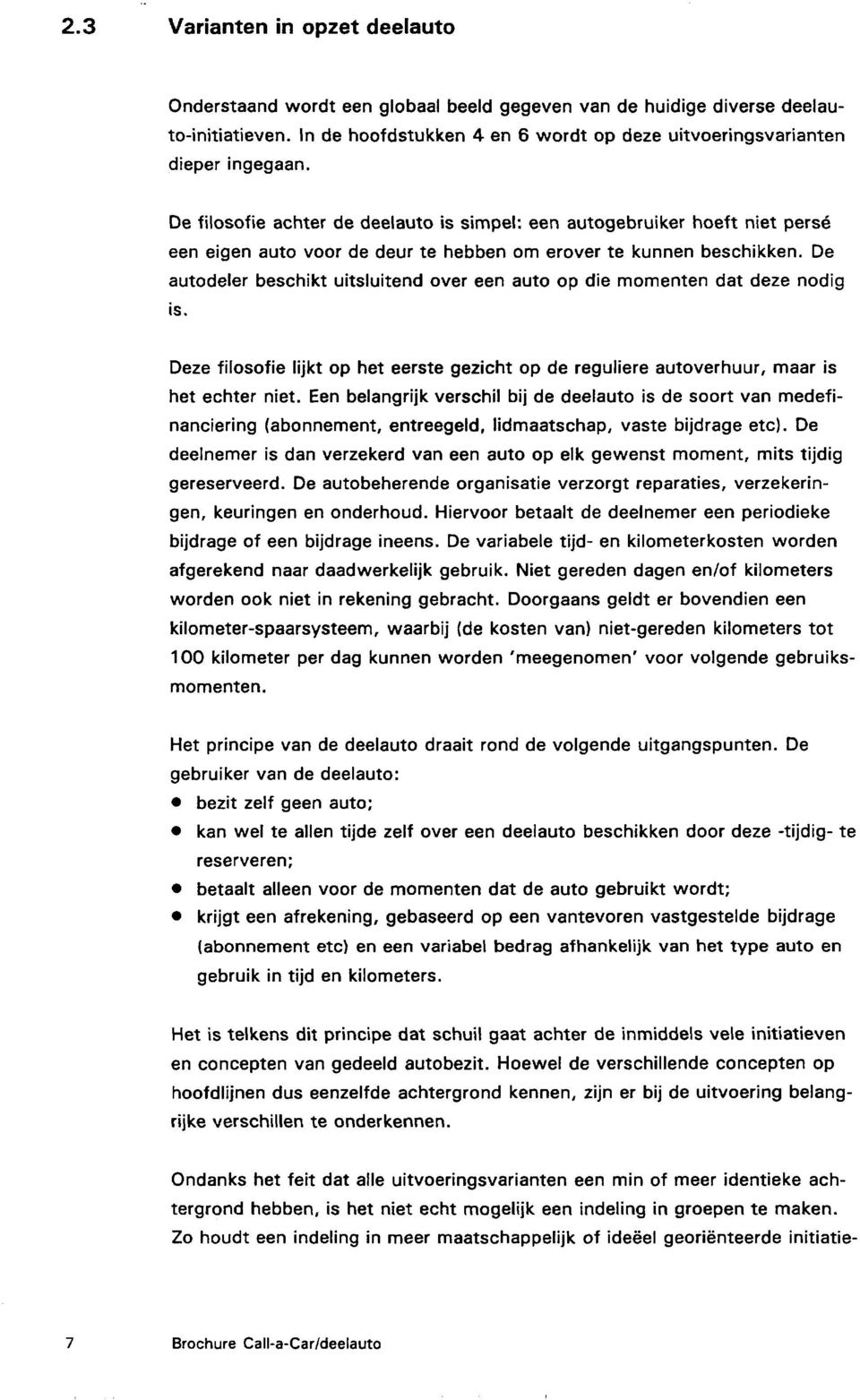 De autodeler beschikt uitsluitend over een auto op die momenten dat deze nodig is. Deze filosofie lijkt op het eerste gezicht op de reguliere autoverhuur, maar is het echter niet.