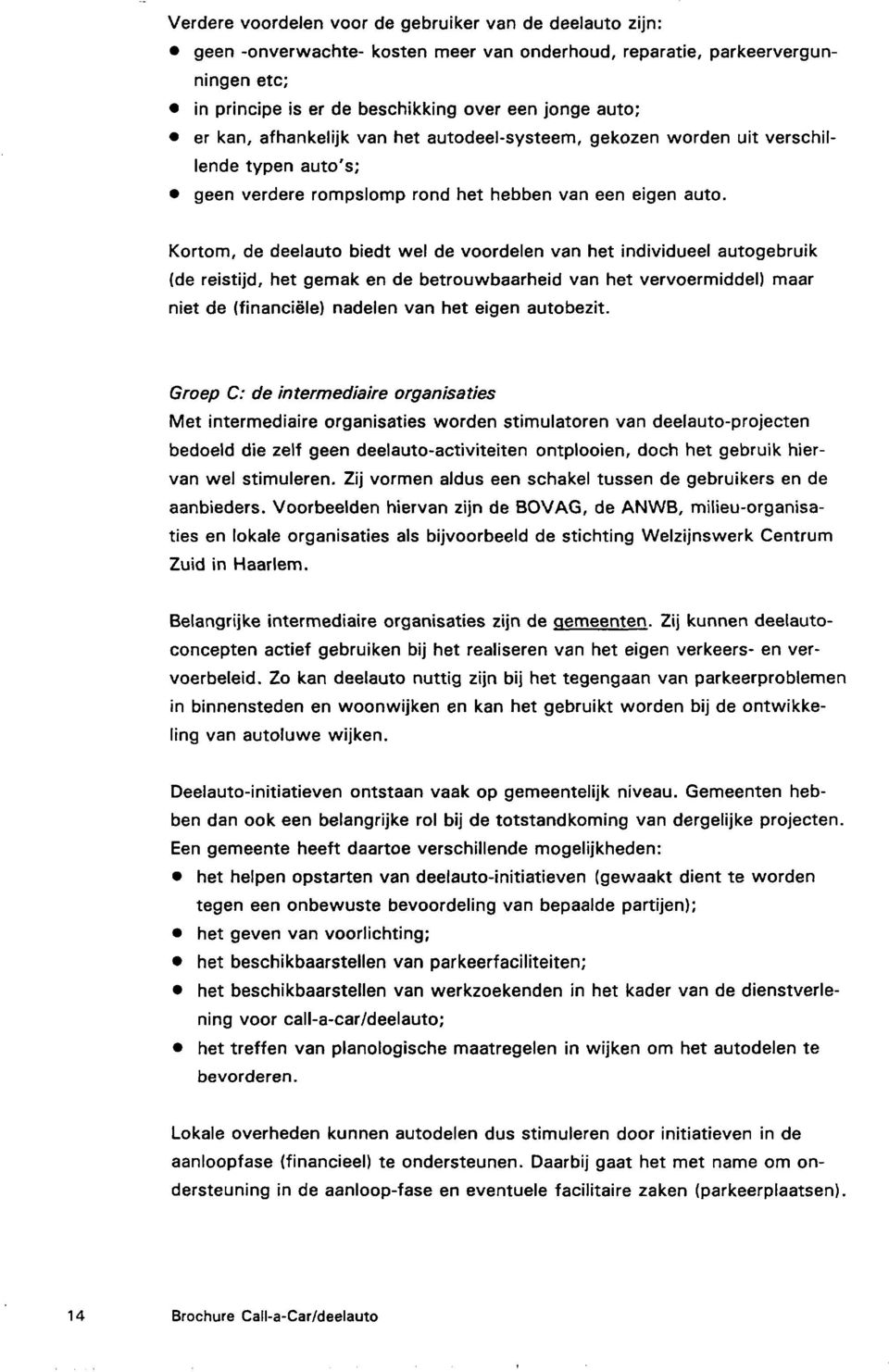 Kortom, de deelauto biedt wel de voordelen van het individueel autogebruik (de reistijd, het gemak en de betrouwbaarheid van het vervoermiddel) maar niet de (financiële) nadelen van het eigen