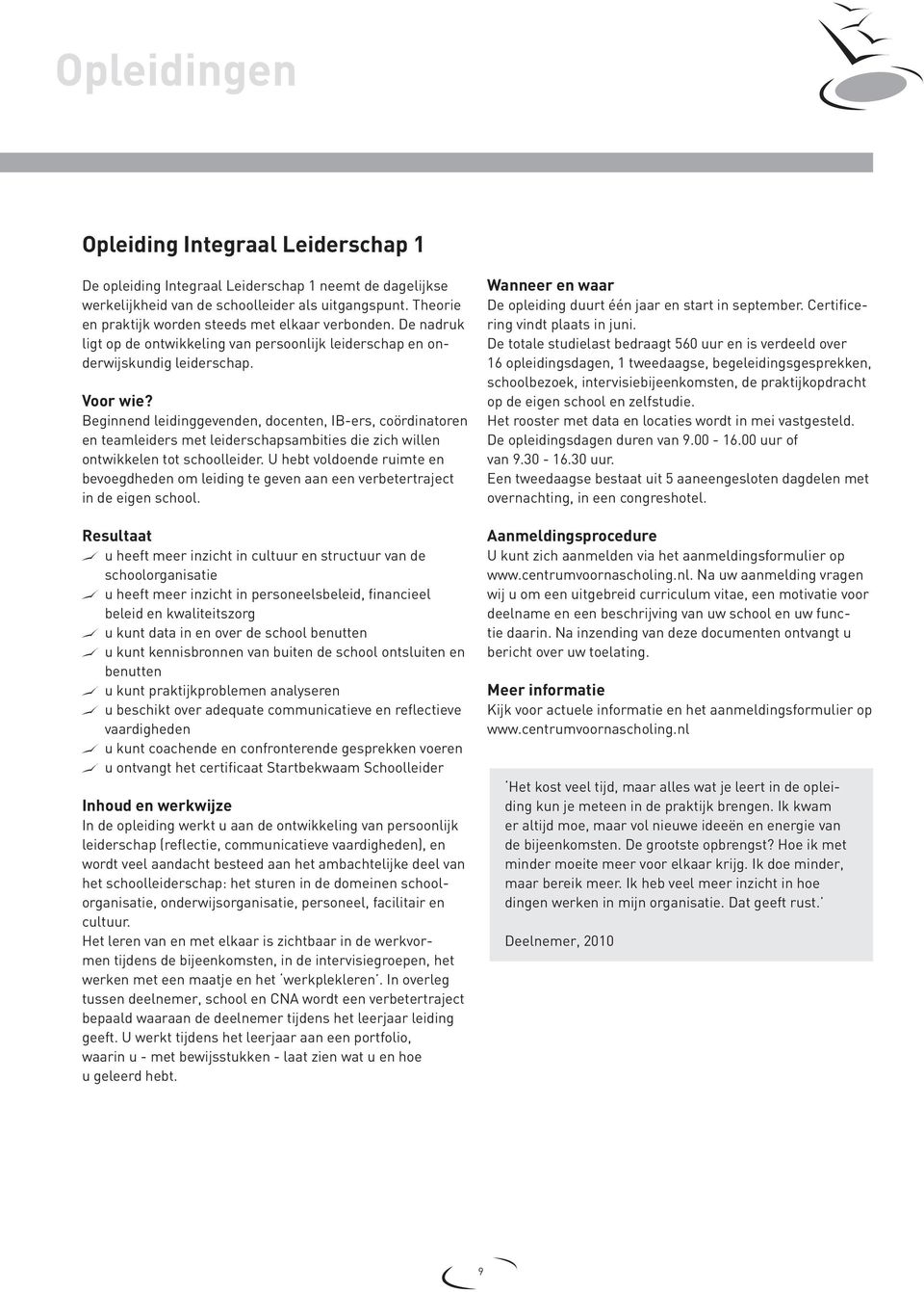 Beginnend leidinggevenden, docenten, IB-ers, coördinatoren en teamleiders met leiderschapsambities die zich willen ontwikkelen tot schoolleider.