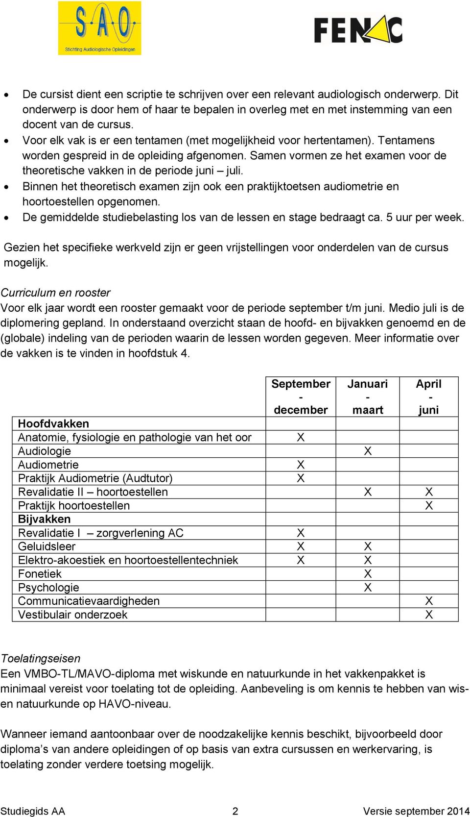 Samen vormen ze het examen voor de theoretische vakken in de periode juni juli. Binnen het theoretisch examen zijn ook een praktijktoetsen audiometrie en hoortoestellen opgenomen.