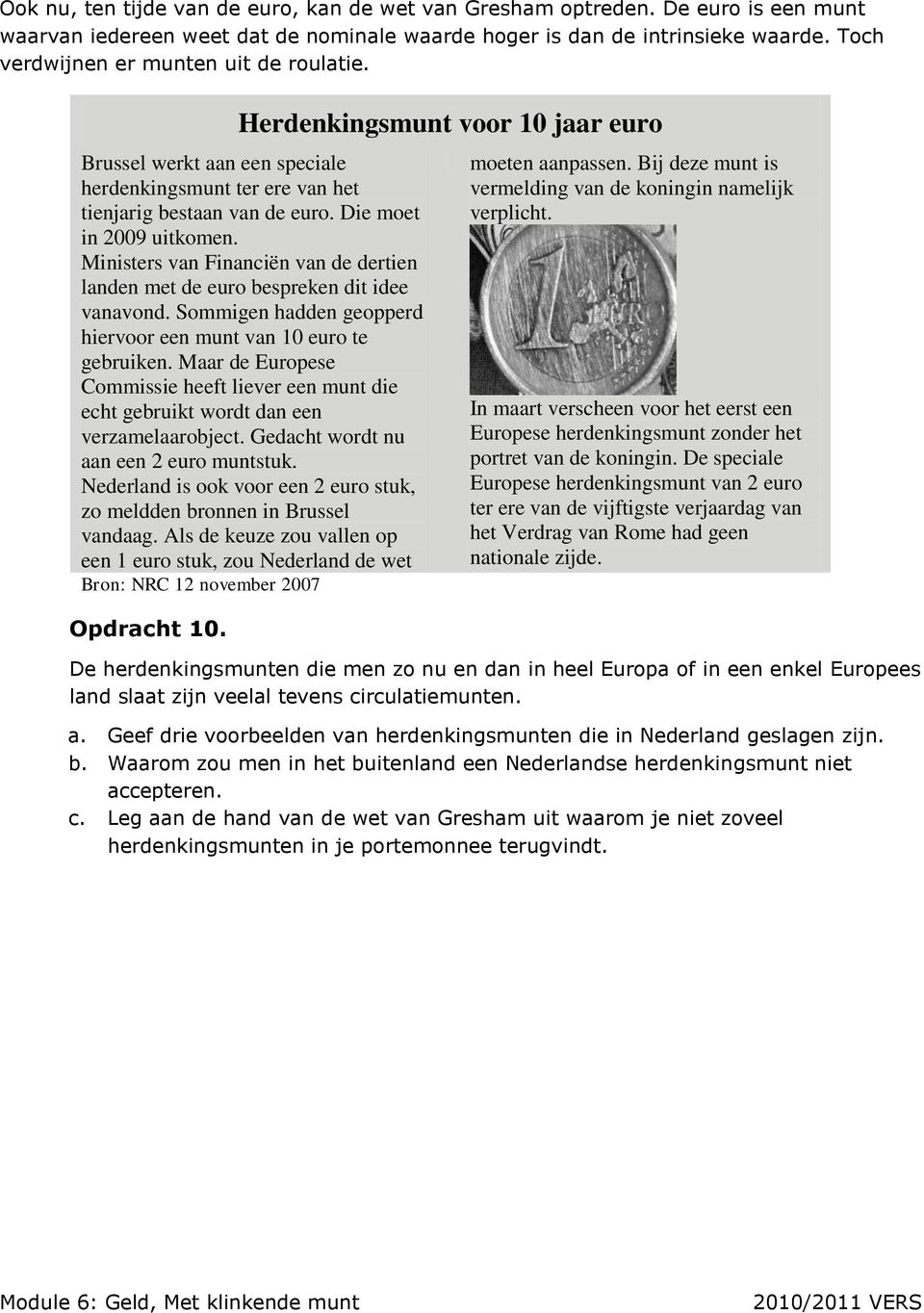 Ministers van Financiën van de dertien landen met de euro bespreken dit idee vanavond. Sommigen hadden geopperd hiervoor een munt van 10 euro te gebruiken.