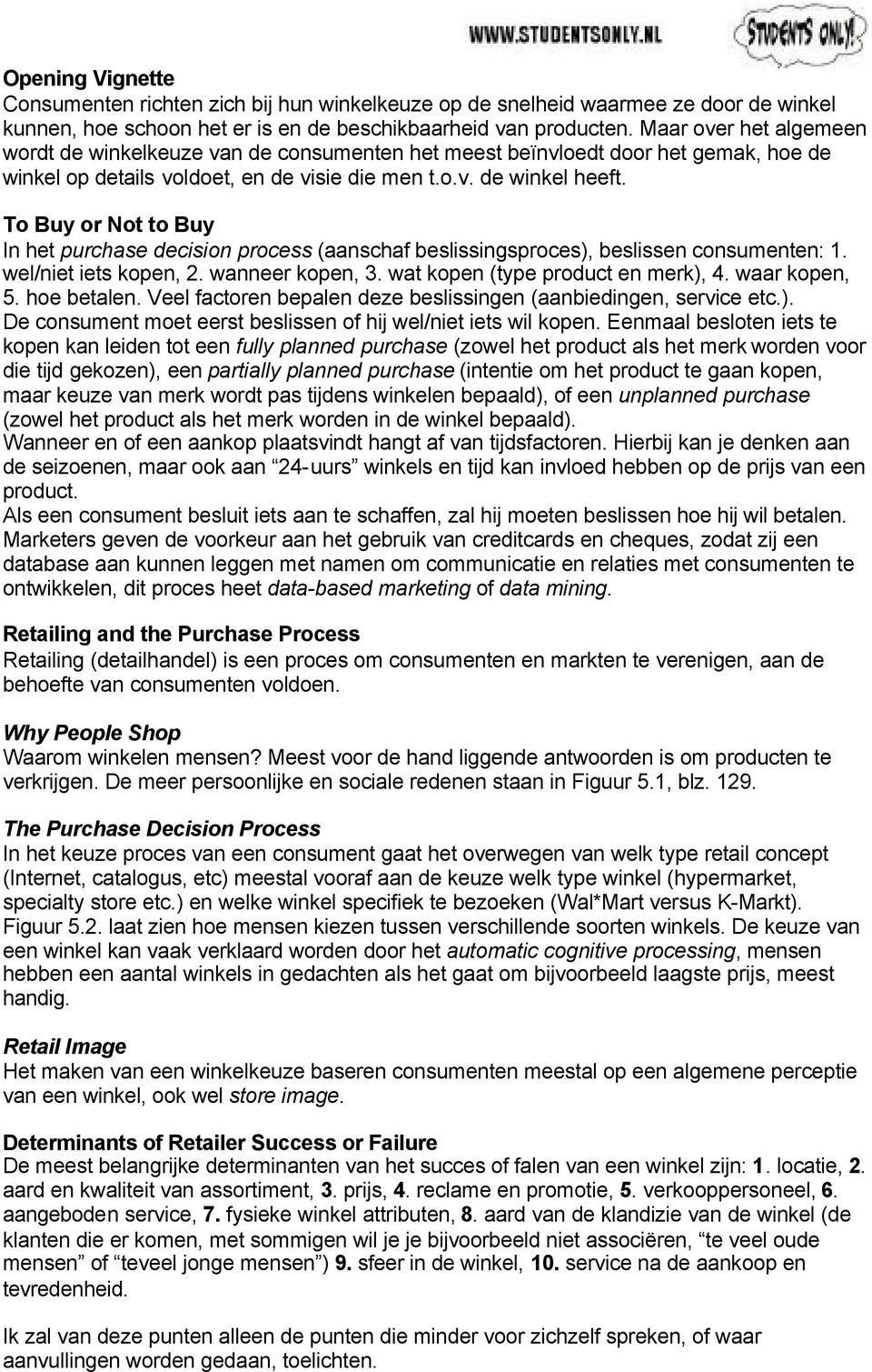 To Buy or Not to Buy In het purchase decision process (aanschaf beslissingsproces), beslissen consumenten: 1. wel/niet iets kopen, 2. wanneer kopen, 3. wat kopen (type product en merk), 4.