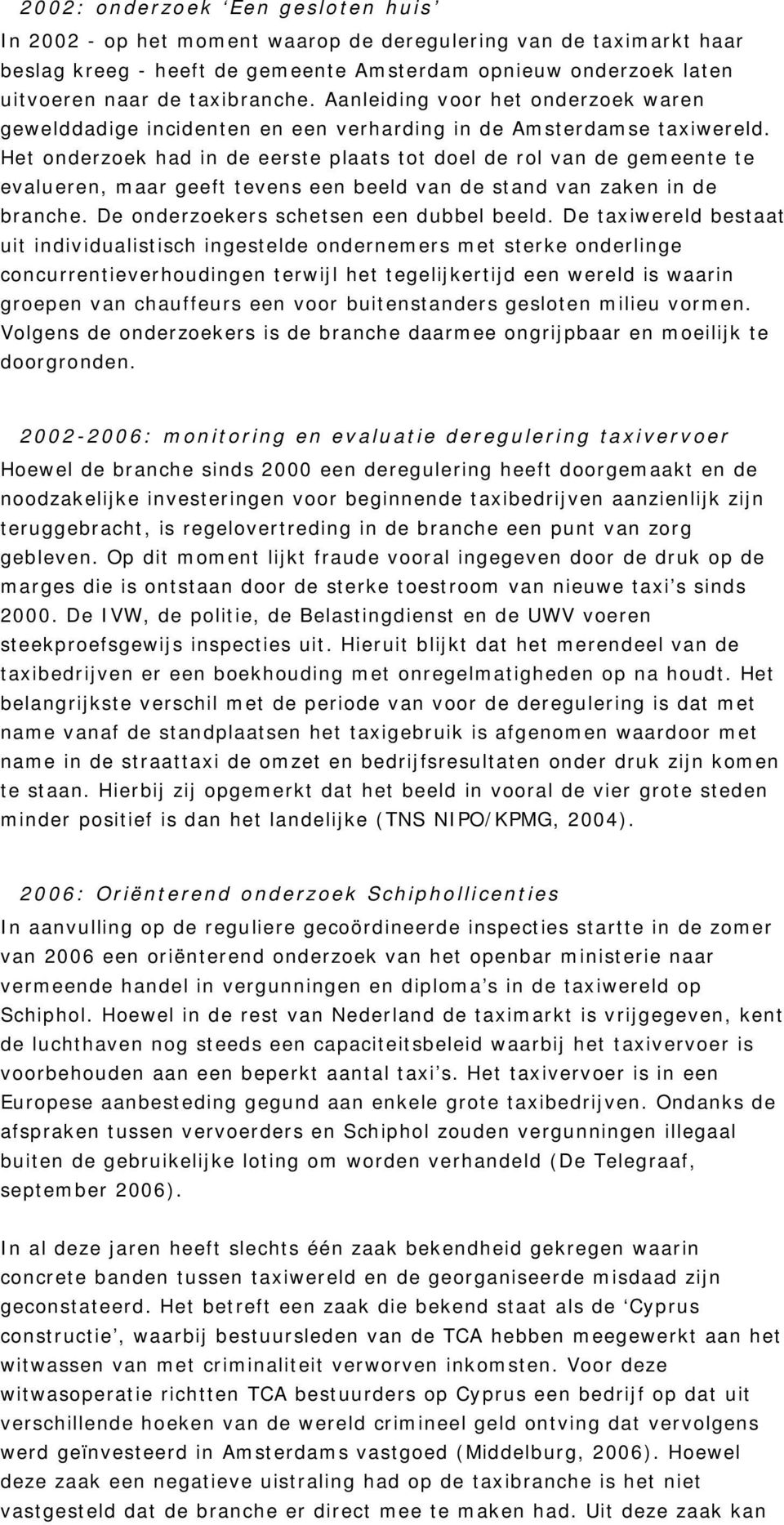 Het onderzoek had in de eerste plaats tot doel de rol van de gemeente te evalueren, maar geeft tevens een beeld van de stand van zaken in de branche. De onderzoekers schetsen een dubbel beeld.