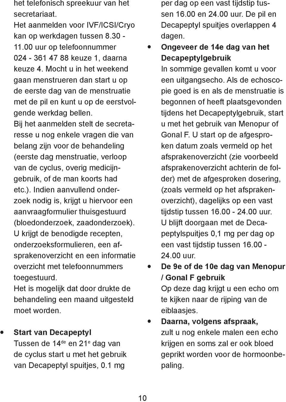 Bij het aanmelden stelt de secretaresse u nog enkele vragen die van belang zijn voor de behandeling (eerste dag menstruatie, verloop van de cyclus, overig medicijngebruik, of de man koorts had etc.).