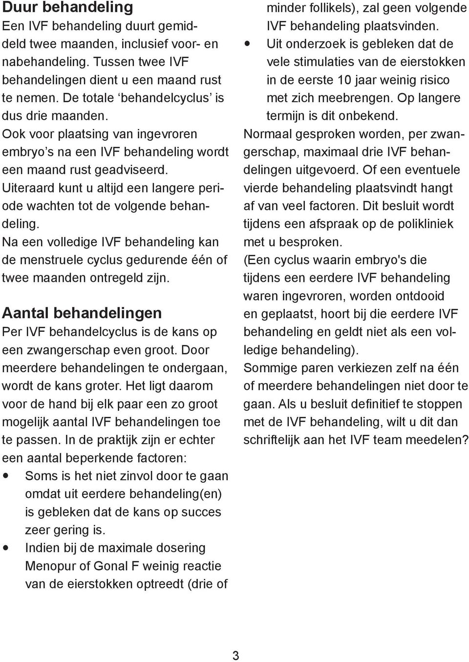 Uiteraard kunt u altijd een langere periode wachten tot de volgende behandeling. Na een volledige IVF behandeling kan de menstruele cyclus gedurende één of twee maanden ontregeld zijn.