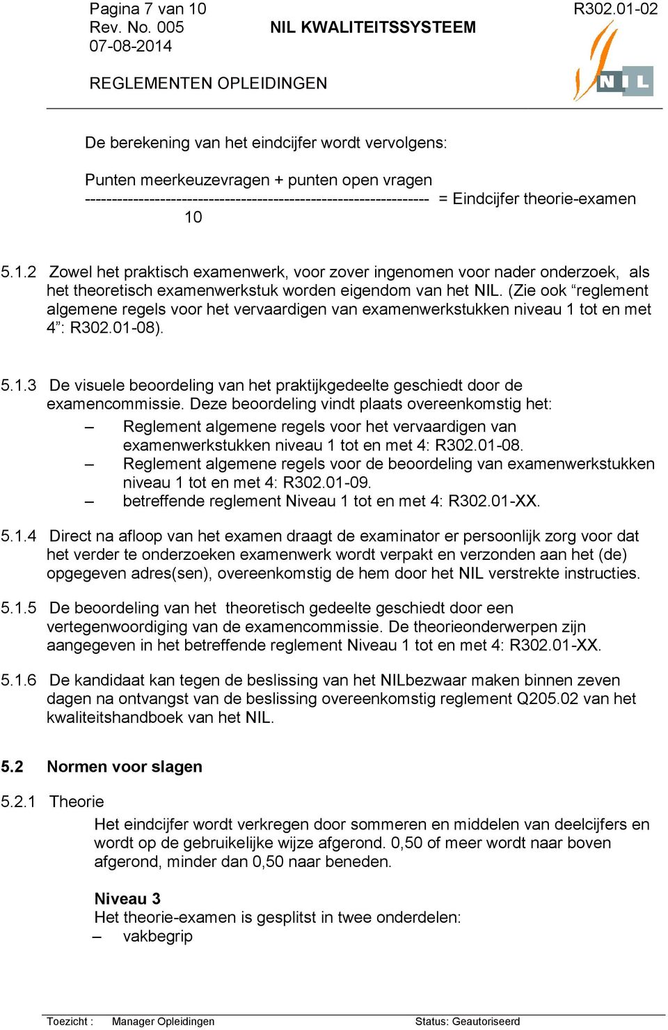 (Zie ook reglement algemene regels voor het vervaardigen van examenwerkstukken niveau 1 tot en met 4 : R302.01-08). 5.1.3 De visuele beoordeling van het praktijkgedeelte geschiedt door de examencommissie.