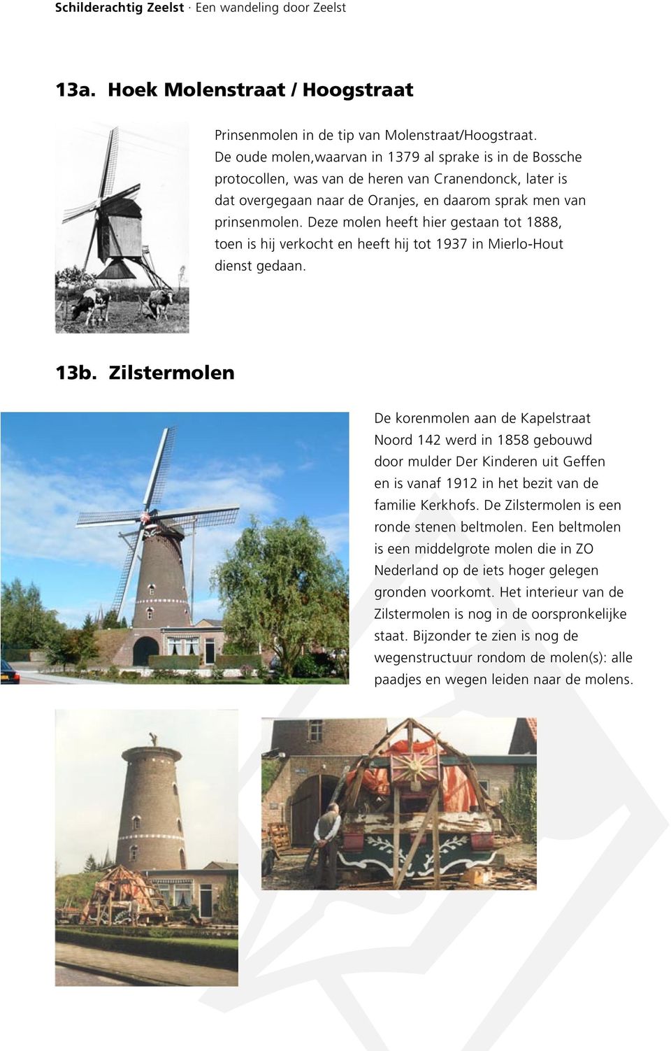 Deze molen heeft hier gestaan tot 1888, toen is hij verkocht en heeft hij tot 1937 in Mierlo-Hout dienst gedaan. 13b.