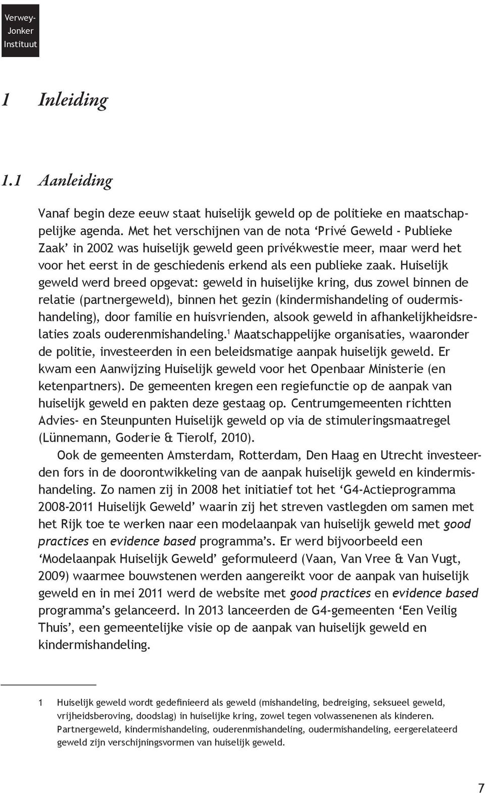 Huiselijk geweld werd breed opgevat: geweld in huiselijke kring, dus zowel binnen de relatie (partnergeweld), binnen het gezin (kindermishandeling of oudermishandeling), door familie en huisvrienden,