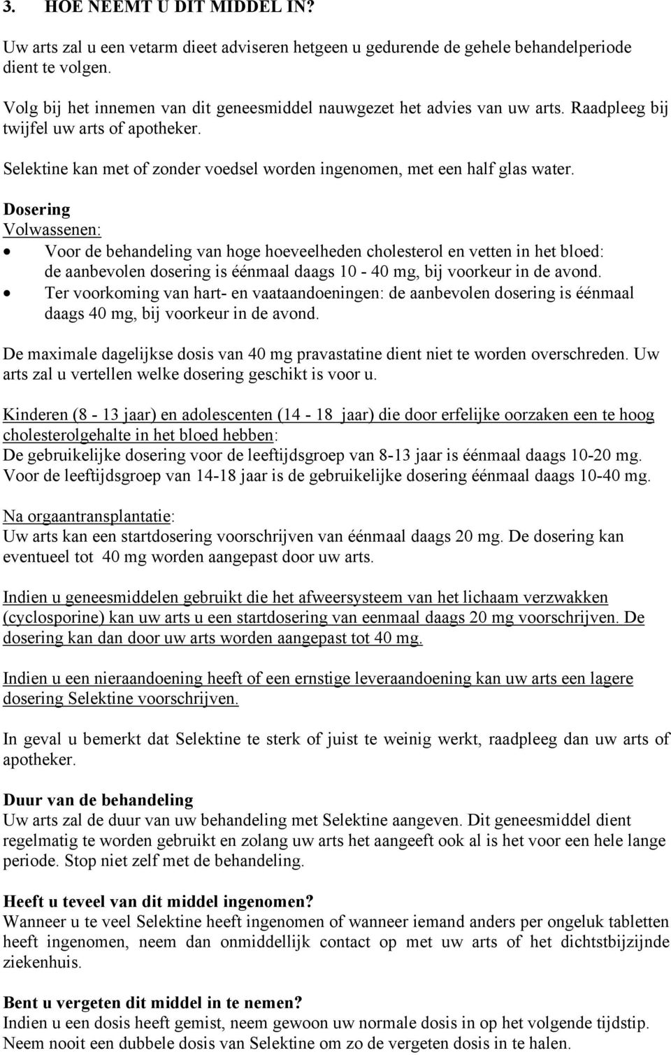 Dosering Volwassenen: Voor de behandeling van hoge hoeveelheden cholesterol en vetten in het bloed: de aanbevolen dosering is éénmaal daags 10-40 mg, bij voorkeur in de avond.