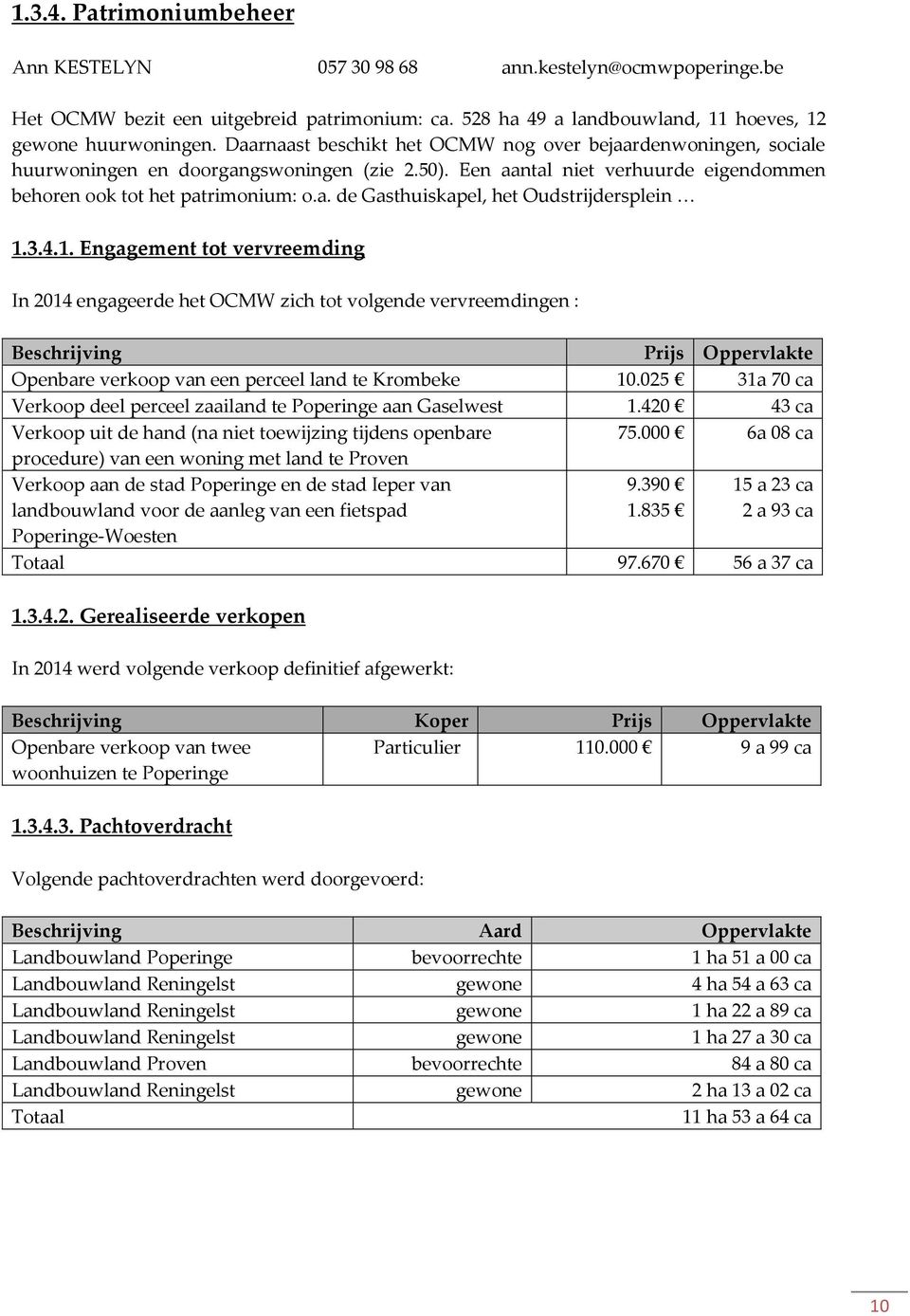 3.4.1. Engagement tot vervreemding In 2014 engageerde het OCMW zich tot volgende vervreemdingen : Beschrijving Prijs Oppervlakte Openbare verkoop van een perceel land te Krombeke 10.