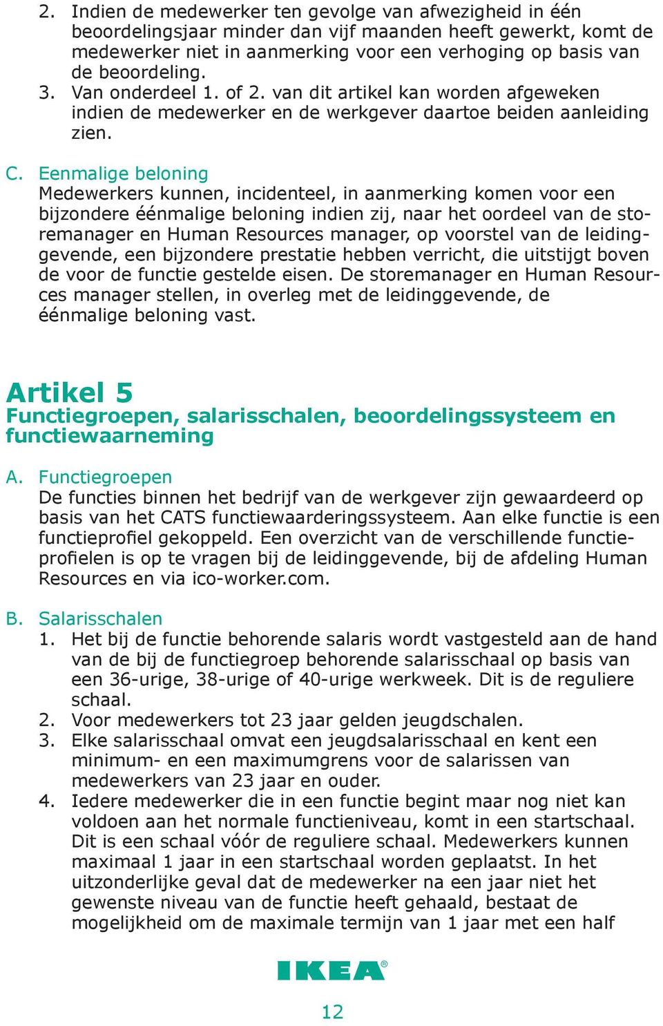 Eenmalige beloning Medewerkers kunnen, incidenteel, in aanmerking komen voor een bijzondere éénmalige beloning indien zij, naar het oordeel van de storemanager en Human Resources manager, op voorstel