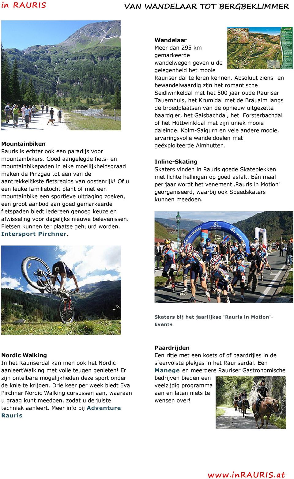 Of u een leuke familietocht plant of met een mountainbike een sportieve uitdaging zoeken, een groot aanbod aan goed gemarkeerde fietspaden biedt iedereen genoeg keuze en afwisseling voor dagelijks