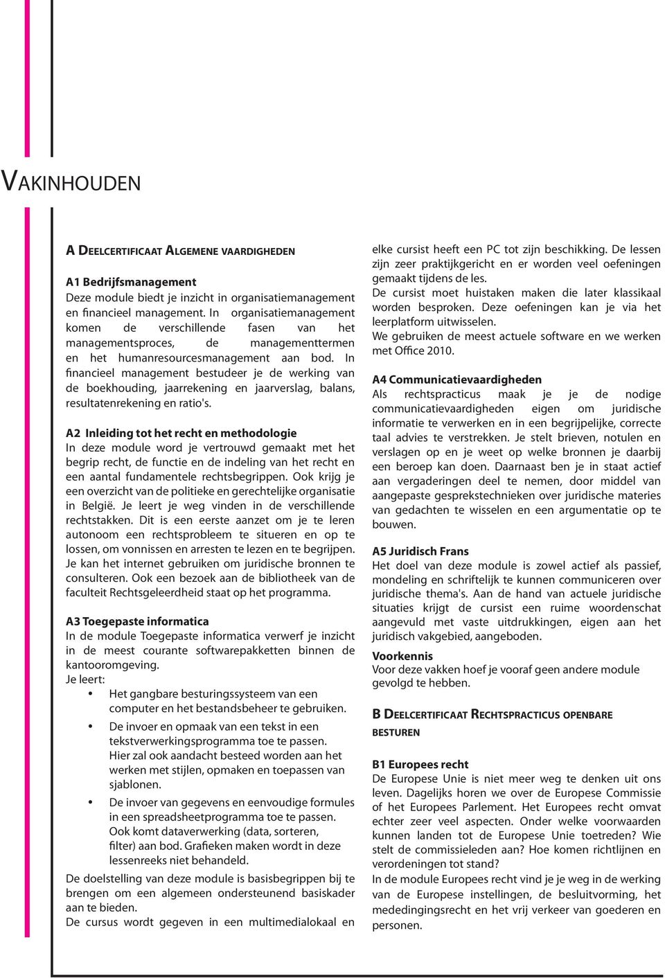 In financieel management bestudeer je de werking van de boekhouding, jaarrekening en jaarverslag, balans, resultatenrekening en ratio's.