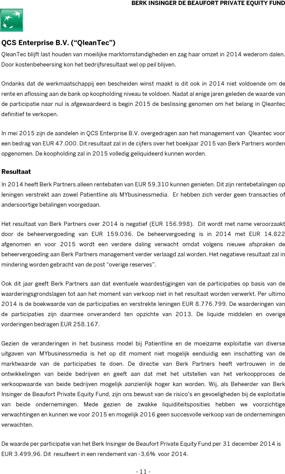 Ondanks dat de werkmaatschappij een bescheiden winst maakt is dit ook in 2014 niet voldoende om de rente en aflossing aan de bank op koopholding niveau te voldoen.