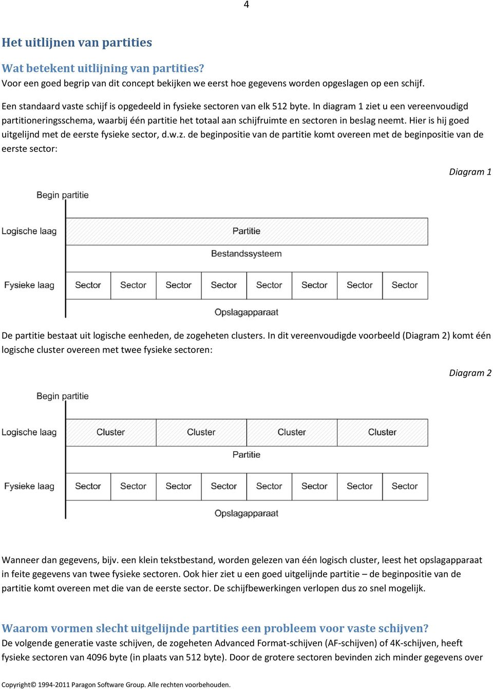 In diagram 1 ziet u een vereenvoudigd partitioneringsschema, waarbij één partitie het totaal aan schijfruimte en sectoren in beslag neemt. Hier is hij goed uitgelijnd met de eerste fysieke sector, d.