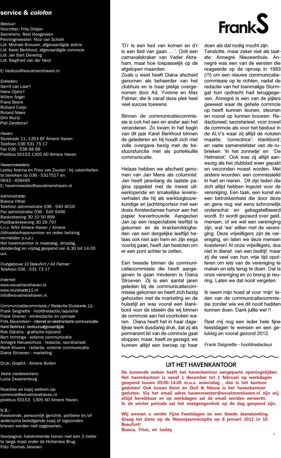 nl Ereleden: Gerrit van Laar Hans Oijers Willem Angel Frans Beers Richard Colijn Roland Maes Dirk Wurtz Piet Zandstra Haven: Sluiskade 11, 1353 BT Almere Haven Telefoon 036 531 75 17 Fax 036-538 68