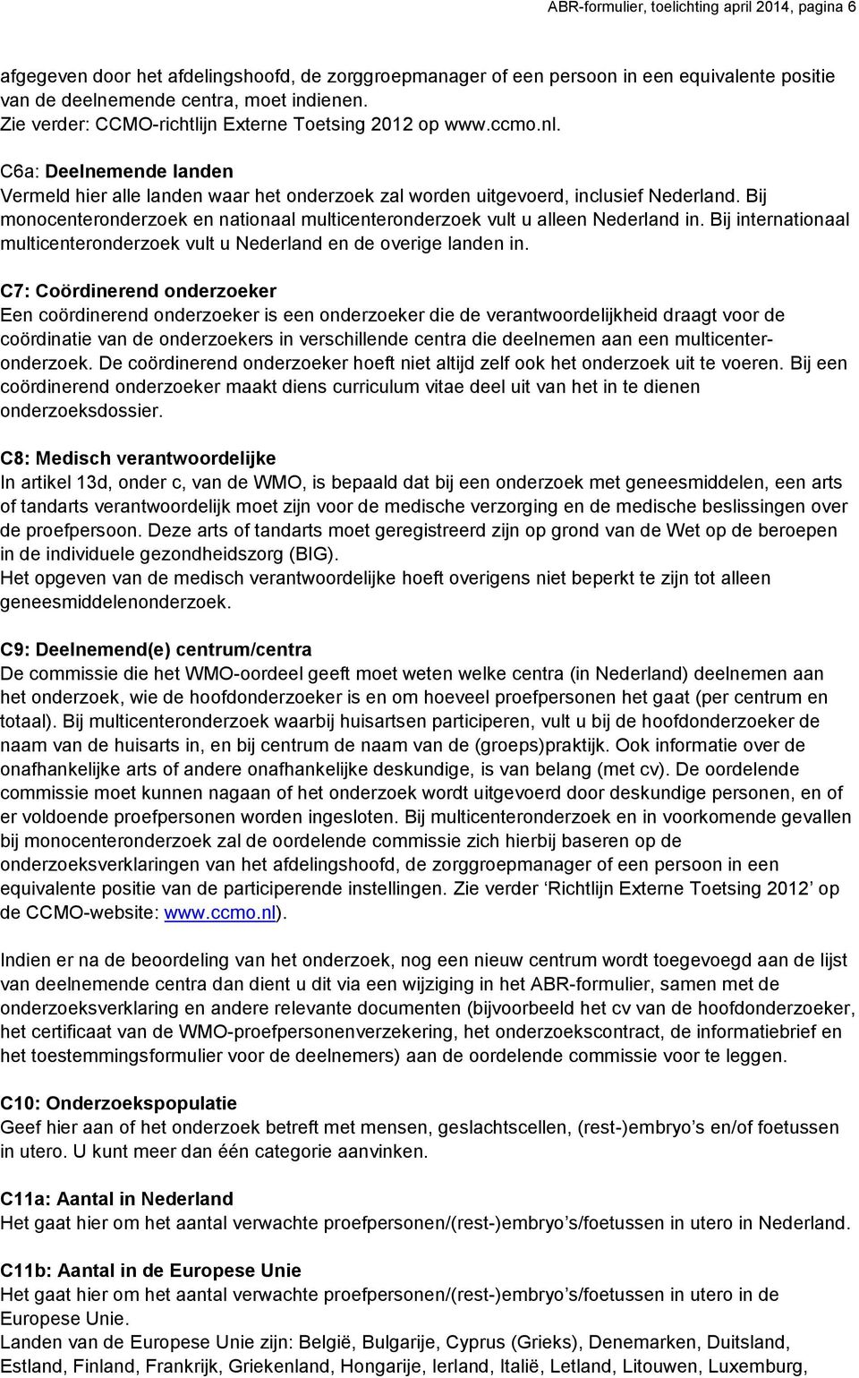 Bij monocenteronderzoek en nationaal multicenteronderzoek vult u alleen Nederland in. Bij internationaal multicenteronderzoek vult u Nederland en de overige landen in.