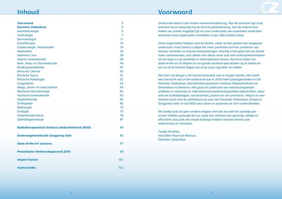 Geneeskunde 63 Oogheelkunde 64 Orthopedie 66 Radiologie 73 Urologie 75 Ziekenhuisfarmacie 76 Opleidingsinstituut 87 Radiotherapeutisch Instituut Stedendriehoek (RISO) 89 Ouderengeneeskunde Zorggroep