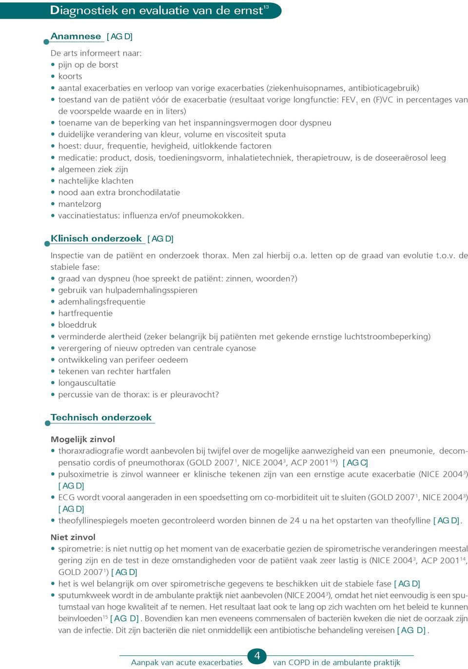 inspanningsvermogen door dyspneu duidelijke verandering van kleur, volume en viscositeit sputa hoest: duur, frequentie, hevigheid, uitlokkende factoren medicatie: product, dosis, toedieningsvorm,