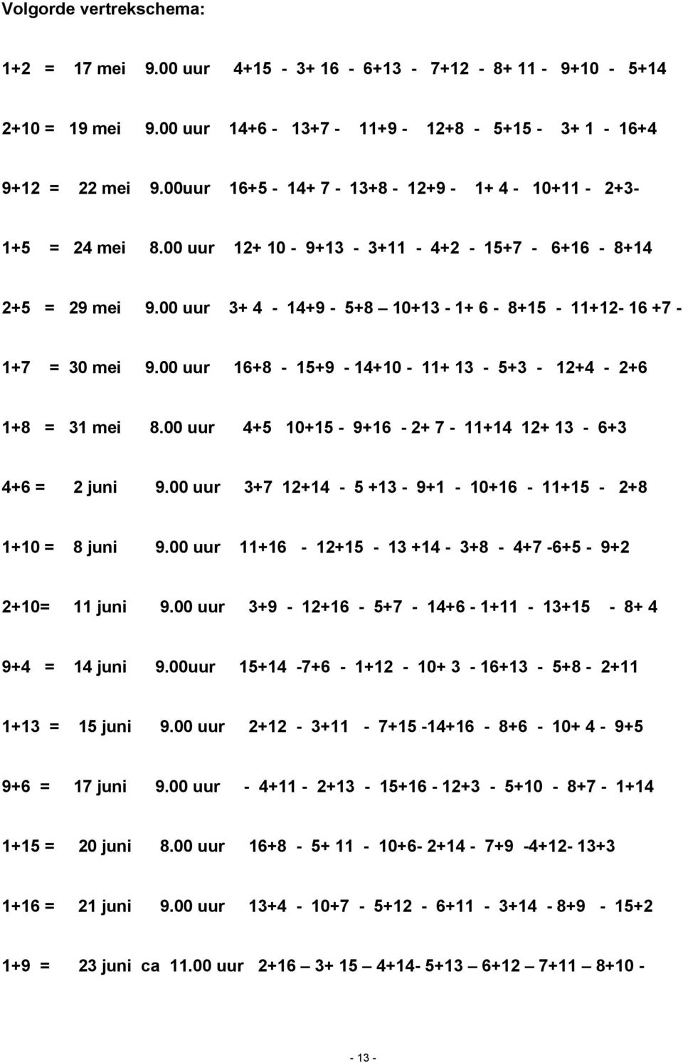 00 uur 16+8-15+9-14+10-11+ 13-5+3-12+4-2+6 1+8 = 31 mei 8.00 uur 4+5 10+15-9+16-2+ 7-11+14 12+ 13-6+3 4+6 = 2 juni 9.00 uur 3+7 12+14-5 +13-9+1-10+16-11+15-2+8 1+10 = 8 juni 9.