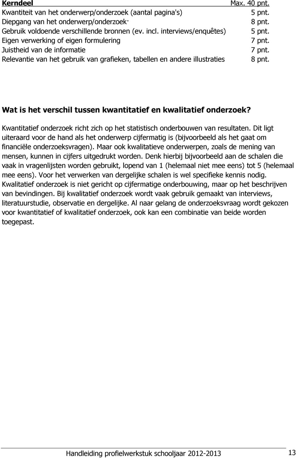 7 pnt. 8 pnt. Wat is het verschil tussen kwantitatief en kwalitatief onderzoek? Kwantitatief onderzoek richt zich op het statistisch onderbouwen van resultaten.