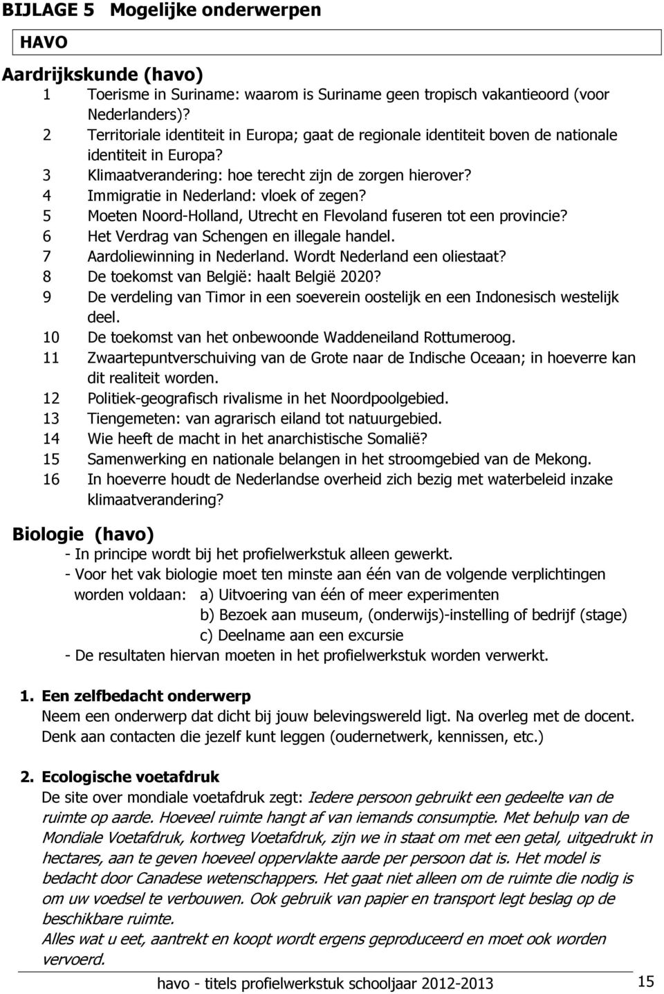 4 Immigratie in Nederland: vloek of zegen? 5 Moeten Noord-Holland, Utrecht en Flevoland fuseren tot een provincie? 6 Het Verdrag van Schengen en illegale handel. 7 Aardoliewinning in Nederland.